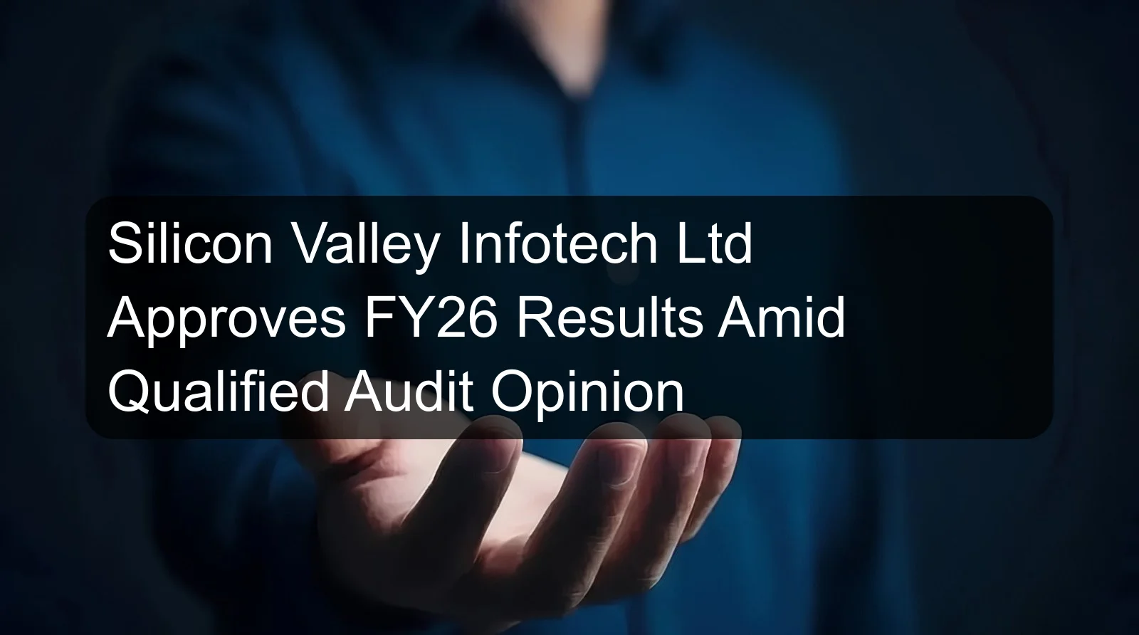 Silicon Valley Infotech Ltd Approves FY26 Results Amid Qualified Audit Opinion