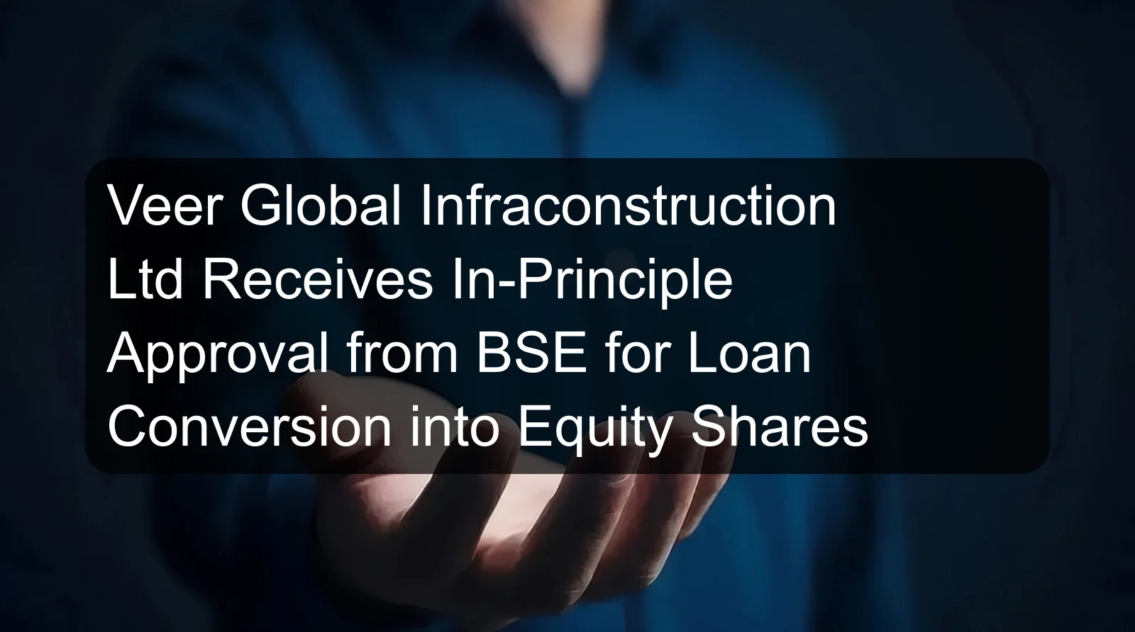 Veer Global Infraconstruction Ltd Receives In-Principle Approval from BSE for Loan Conversion into Equity Shares Veer Global Infraconstruction Ltd Receives In-Principle Approval from BSE for Loan Conversion into Equity Shares