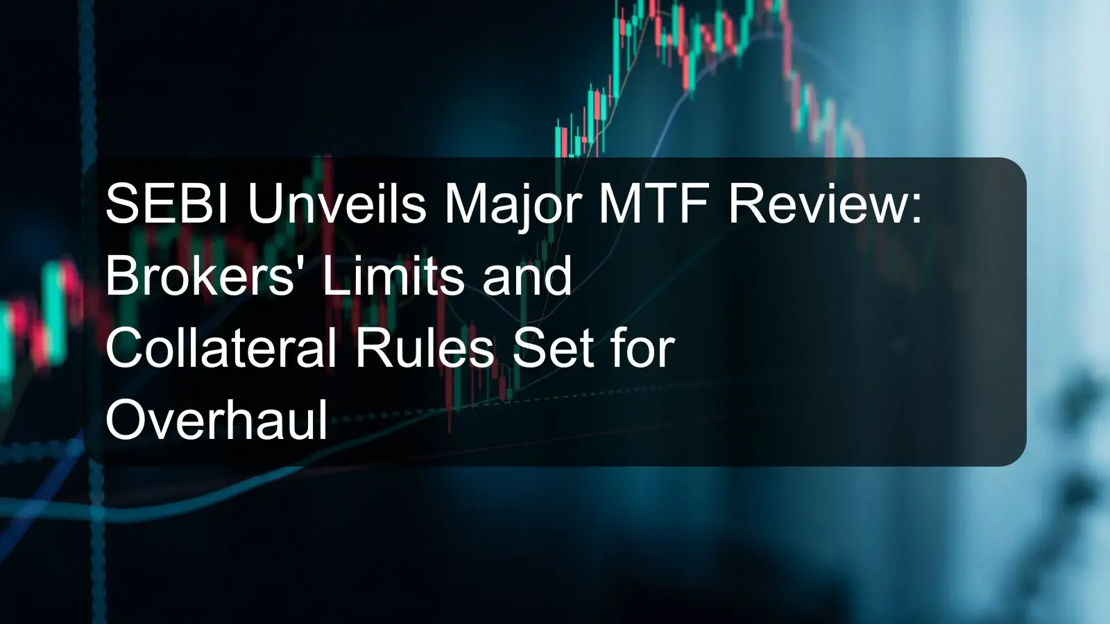 SEBI Unveils Major MTF Review: Brokers' Limits and Collateral Rules Set for Overhaul