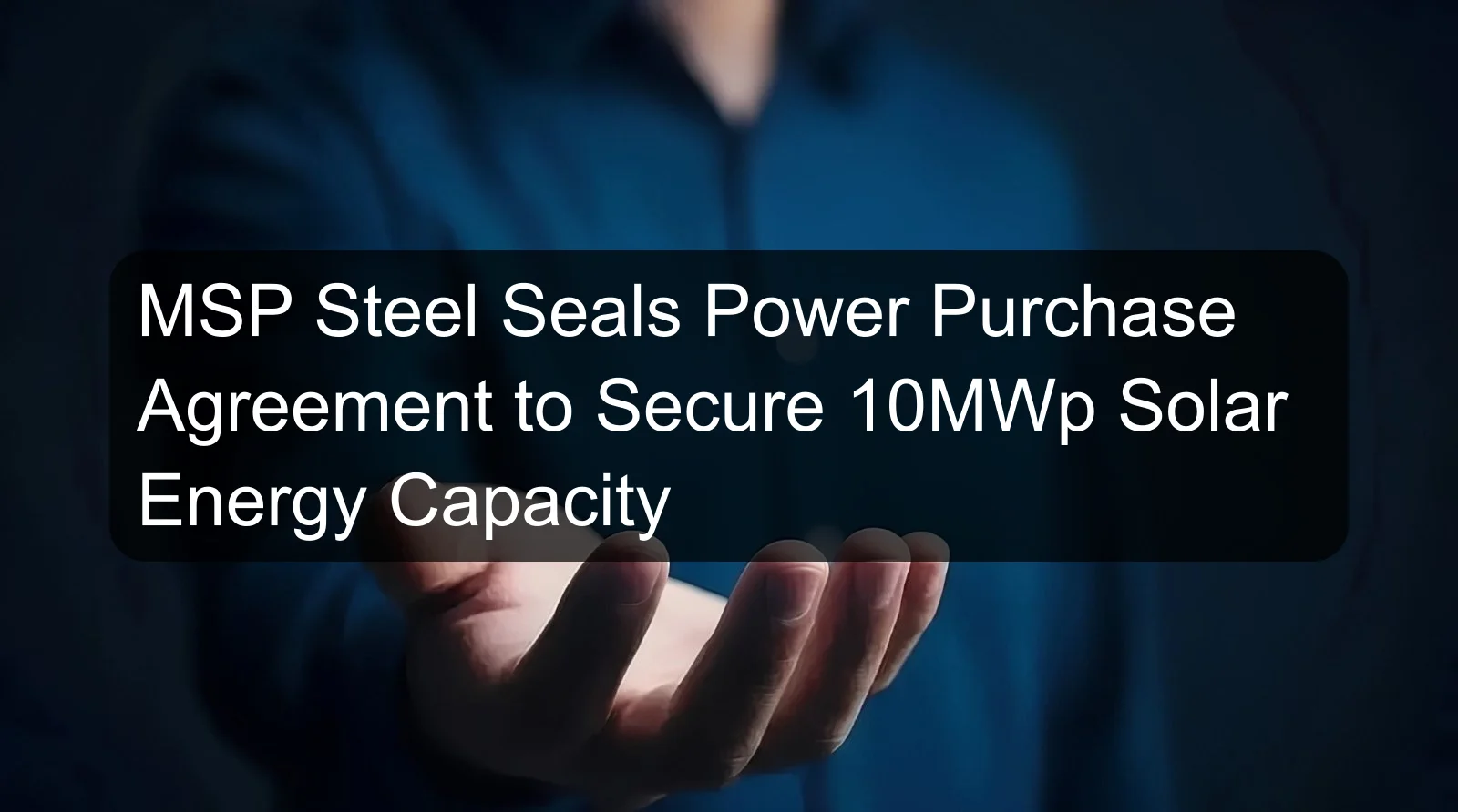 MSP Steel Seals Power Purchase Agreement to Secure 10MWp Solar Energy Capacity