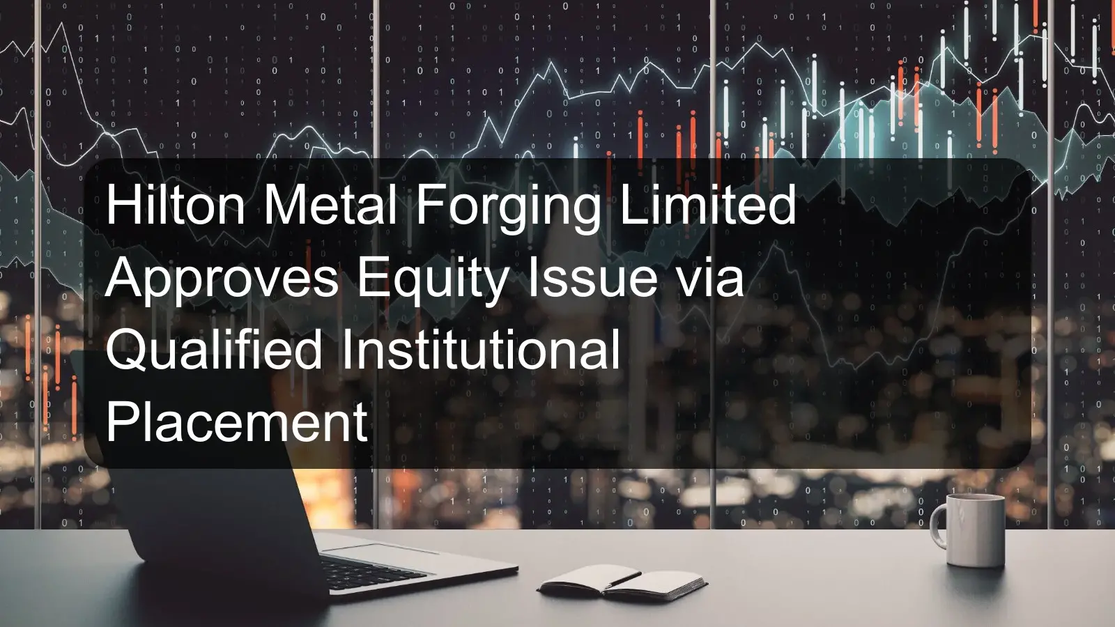 Hilton Metal Forging Limited Approves Equity Issue via Qualified Institutional Placement