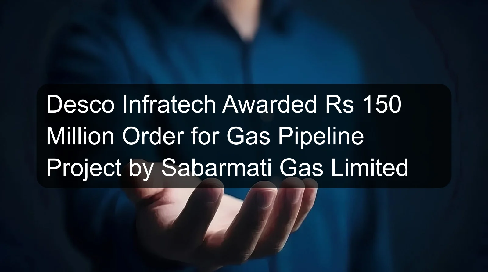 Desco Infratech Awarded Rs 150 Million Order for Gas Pipeline Project by Sabarmati Gas Limited