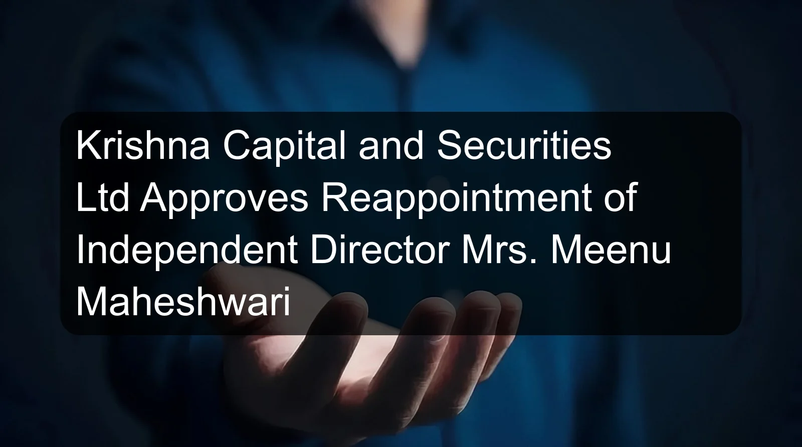 Krishna Capital and Securities Ltd Approves Reappointment of Independent Director Mrs. Meenu Maheshwari