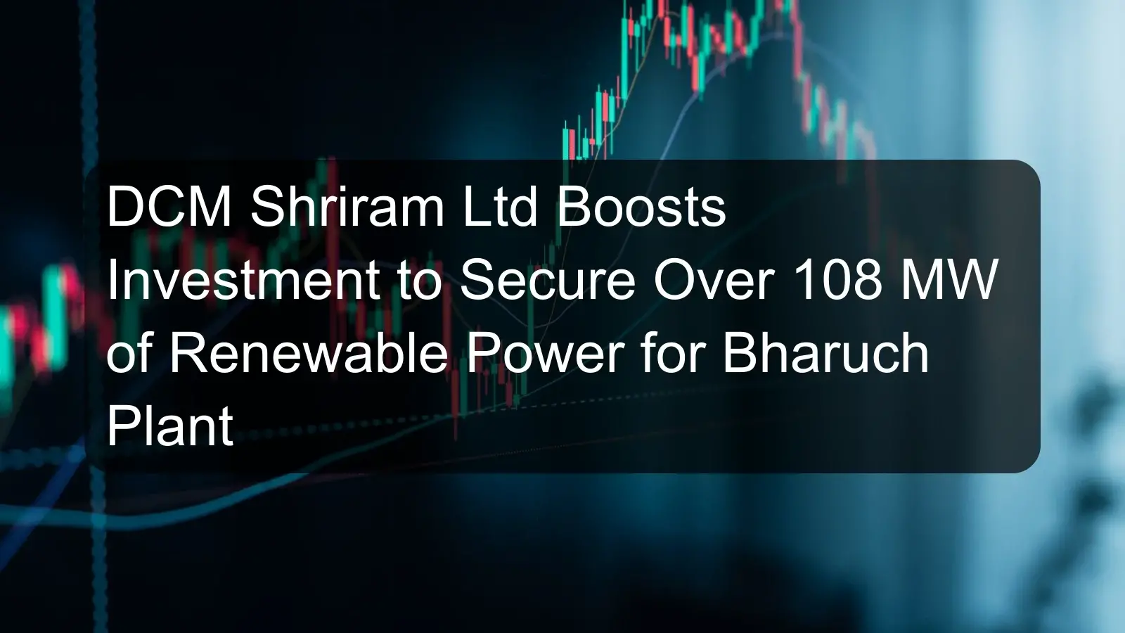 DCM Shriram Ltd Boosts Investment to Secure Over 108 MW of Renewable Power for Bharuch Plant