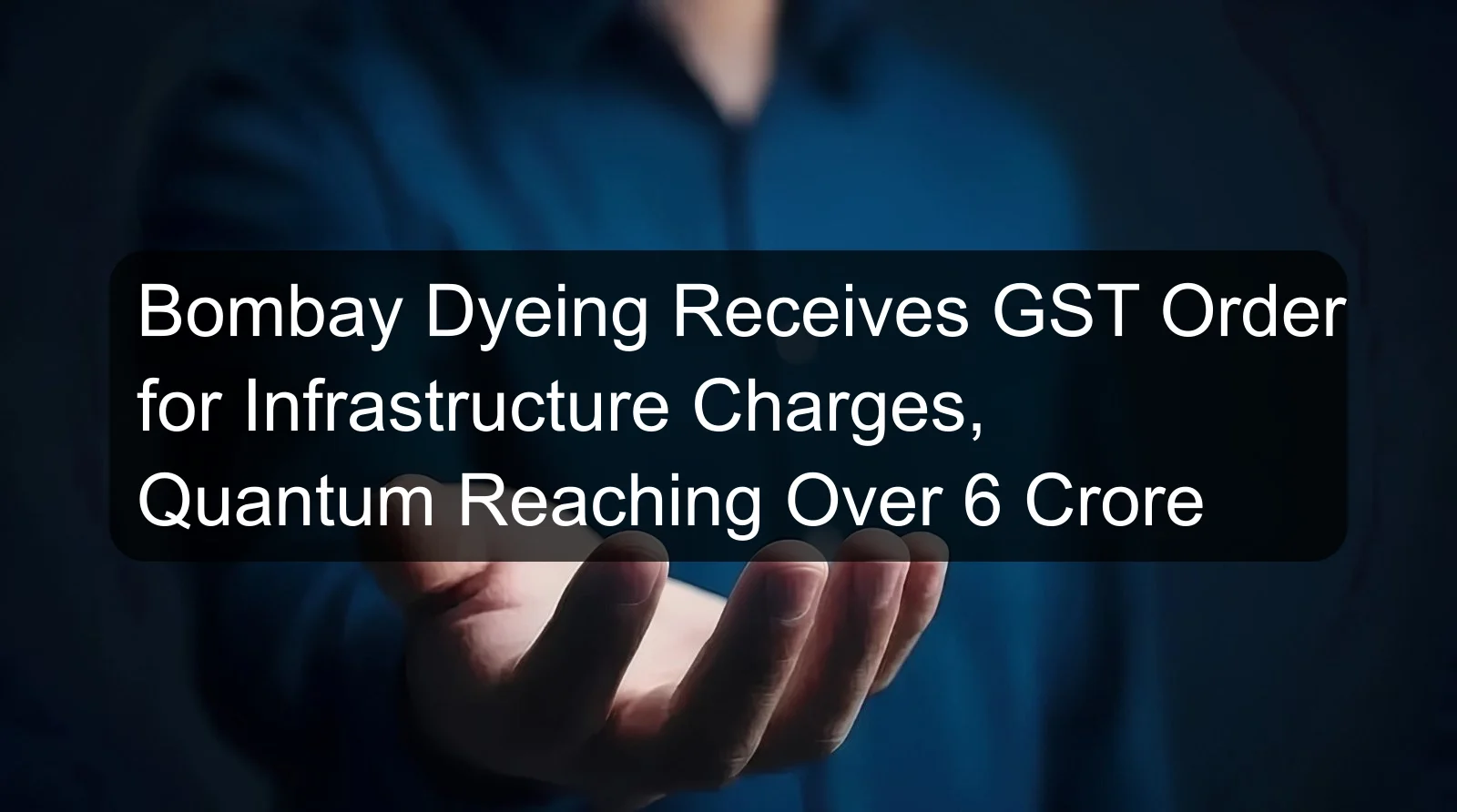Bombay Dyeing Receives GST Order for Infrastructure Charges, Quantum Reaching Over 6 Crore