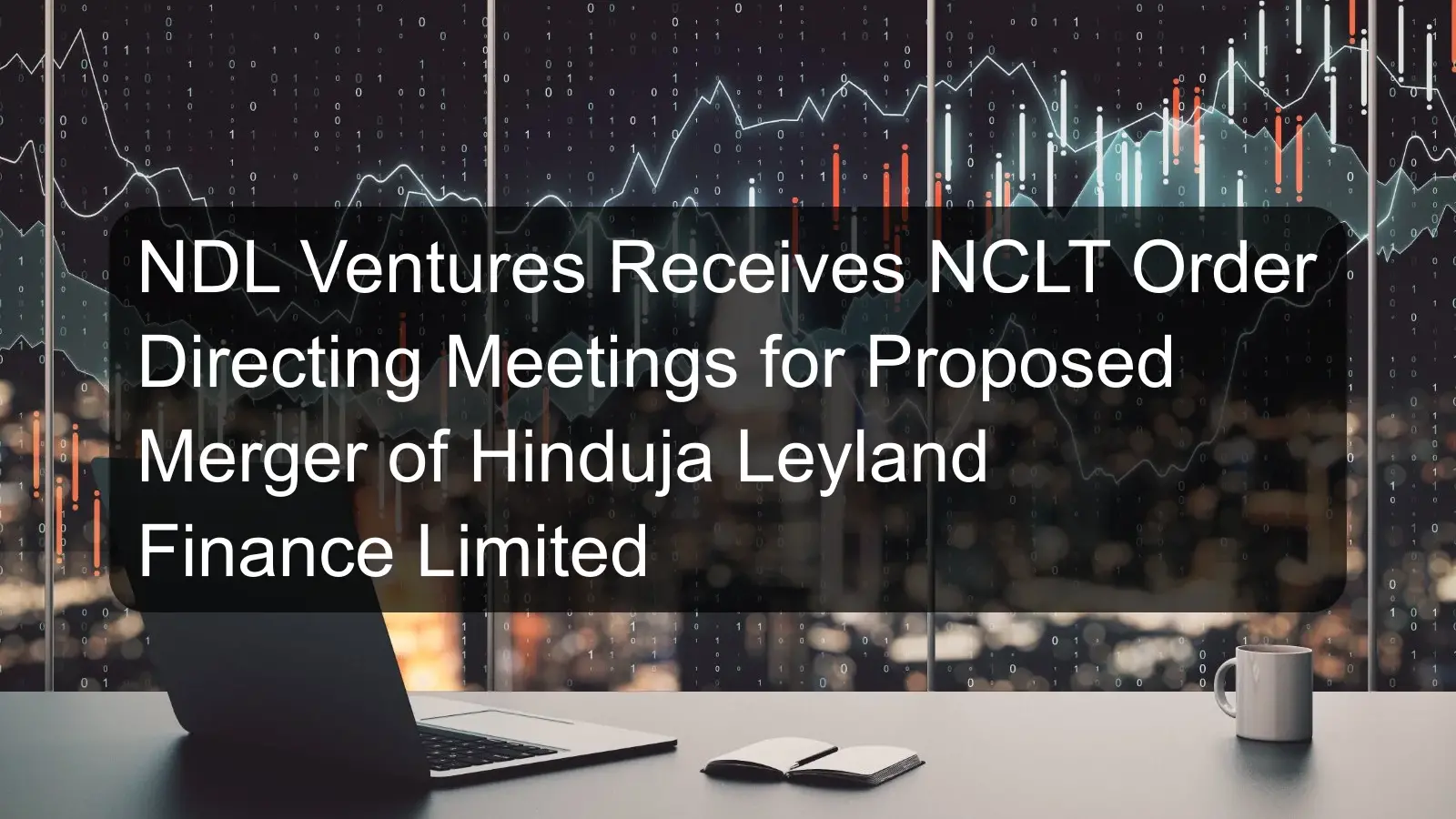 NDL Ventures Receives NCLT Order Directing Meetings for Proposed Merger of Hinduja Leyland Finance Limited NDL Ventures Receives NCLT Order Directing Meetings for Proposed Merger of Hinduja Leyland Finance Limited