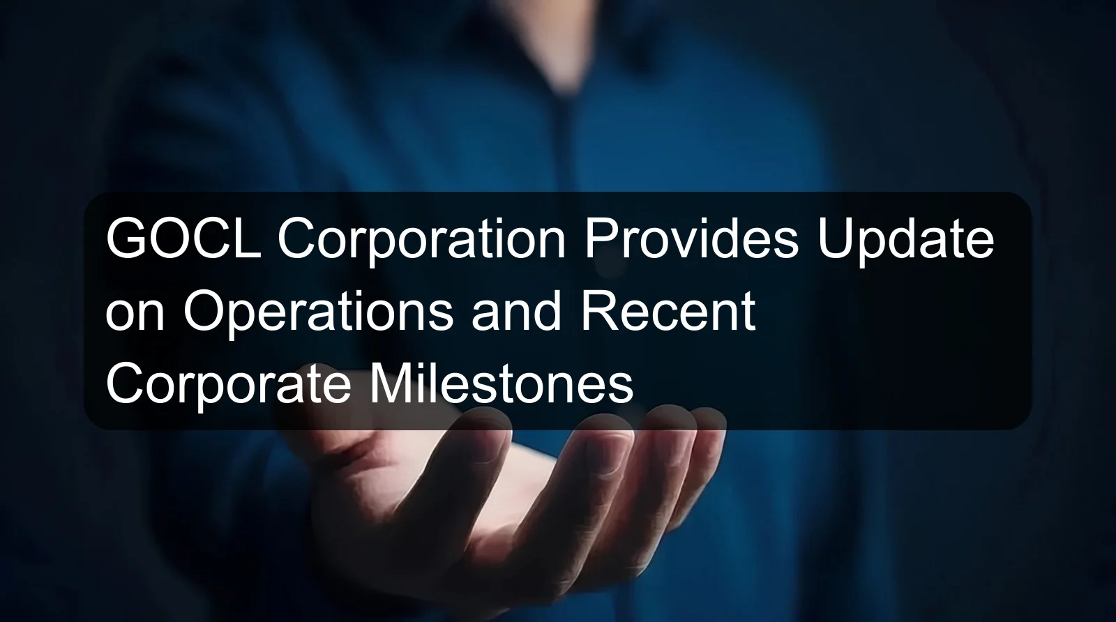 GOCL Corporation Provides Update on Operations and Recent Corporate Milestones GOCL Corporation Provides Update on Operations and Recent Corporate Milestones