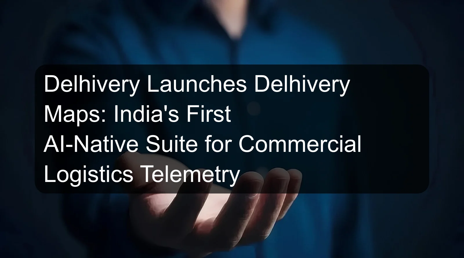 Delhivery Launches Delhivery Maps: India's First AI-Native Suite for Commercial Logistics Telemetry Delhivery Launches Delhivery Maps: India's First AI-Native Suite for Commercial Logistics Telemetry
