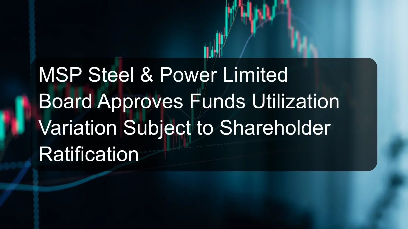 MSP Steel & Power Limited Board Approves Funds Utilization Variation Subject to Shareholder Ratification