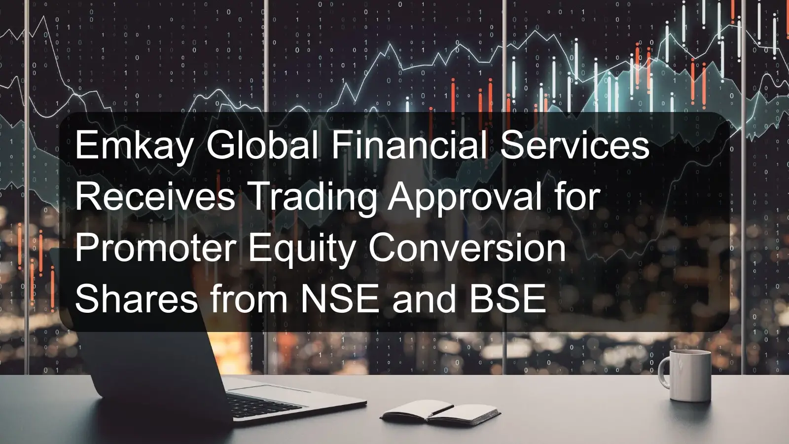Emkay Global Financial Services Receives Trading Approval for Promoter Equity Conversion Shares from NSE and BSE Emkay Global Financial Services Receives Trading Approval for Promoter Equity Conversion Shares from NSE and BSE