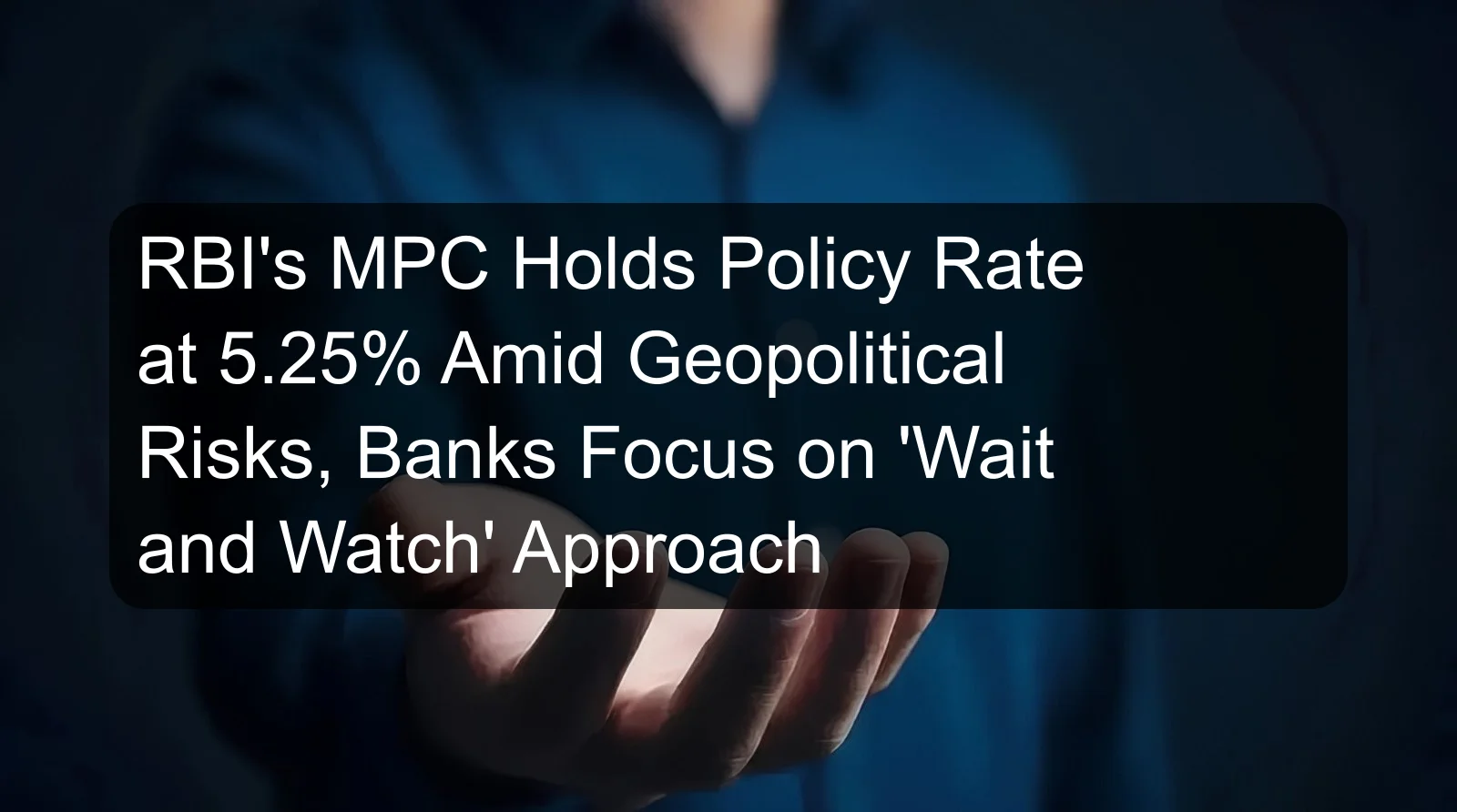 RBI's MPC Holds Policy Rate at 5.25% Amid Geopolitical Risks, Banks Focus on 'Wait and Watch' Approach