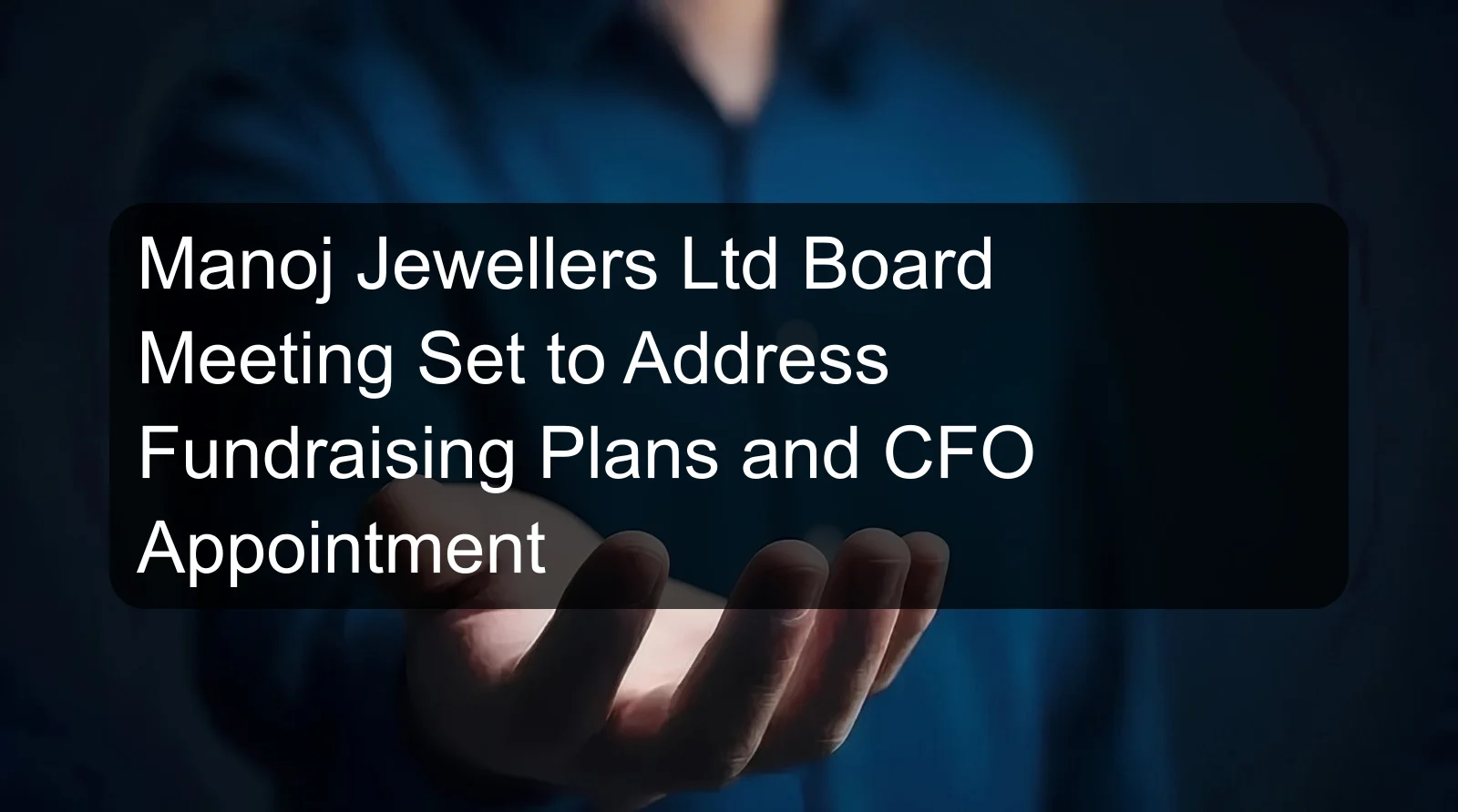 Manoj Jewellers Ltd Board Meeting Set to Address Fundraising Plans and CFO Appointment Manoj Jewellers Ltd Board Meeting Set to Address Fundraising Plans and CFO Appointment