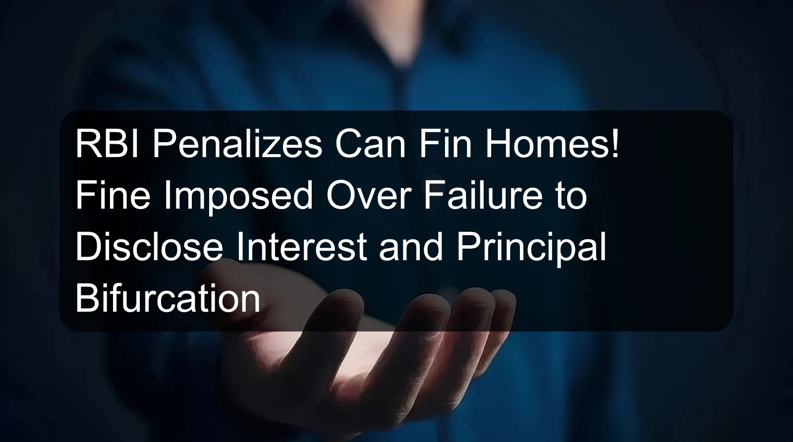 RBI Penalizes Can Fin Homes! Fine Imposed Over Failure to Disclose Interest and Principal Bifurcation