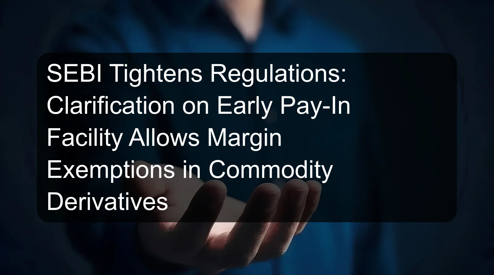 SEBI Tightens Regulations: Clarification on Early Pay-In Facility Allows Margin Exemptions in Commodity Derivatives SEBI Tightens Regulations: Clarification on Early Pay-In Facility Allows Margin Exemptions in Commodity Derivatives