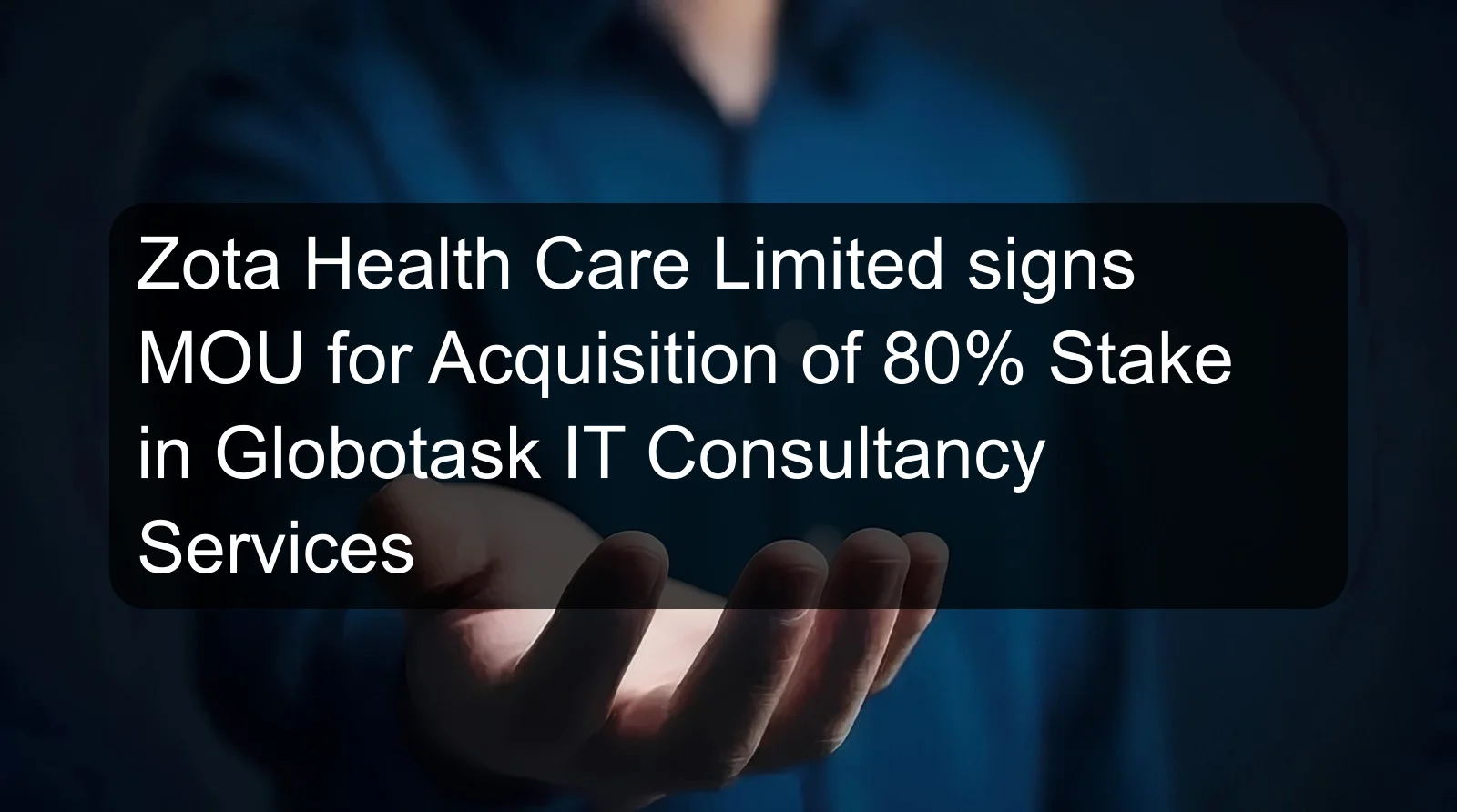 Zota Health Care Limited signs MOU for Acquisition of 80% Stake in Globotask IT Consultancy Services