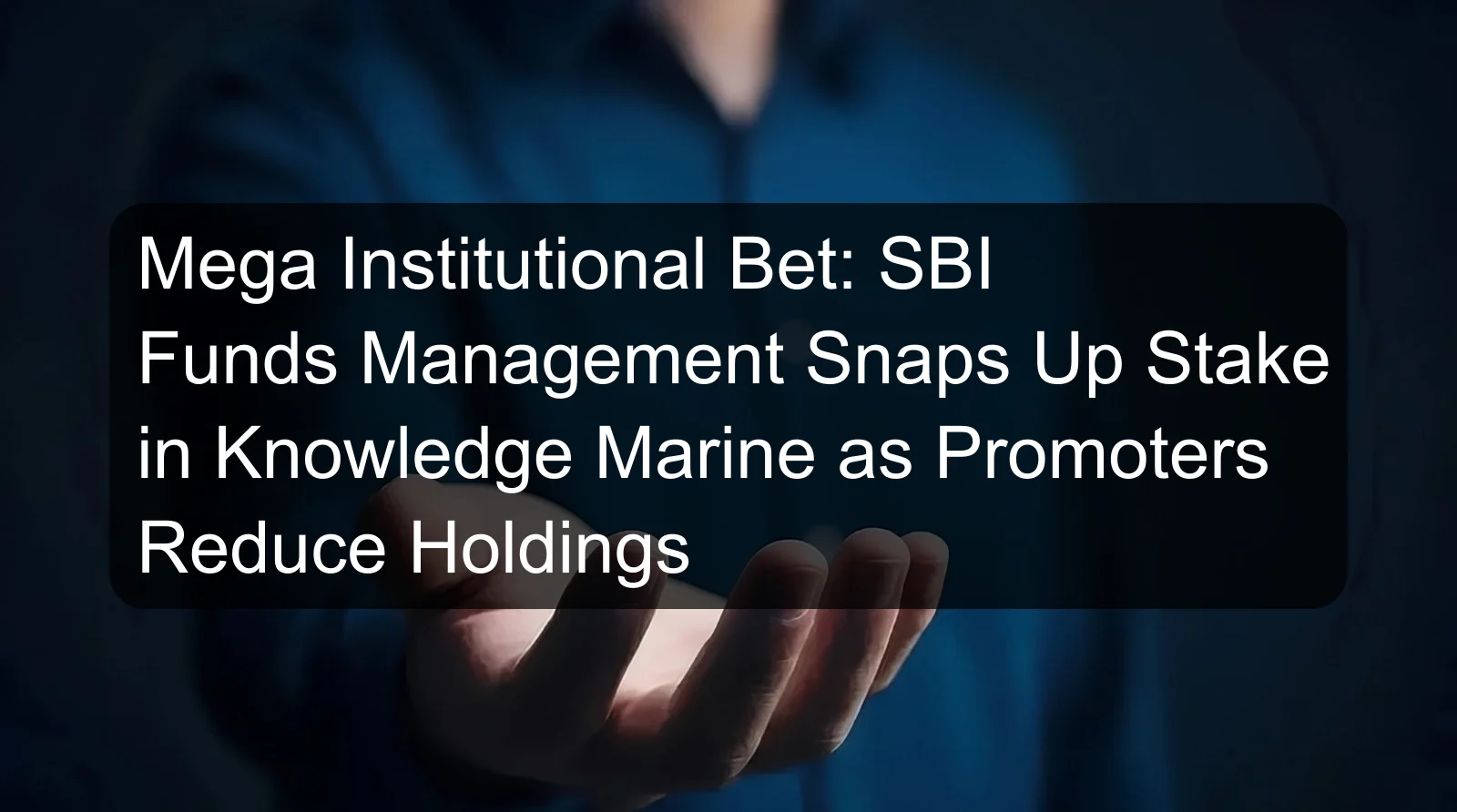 Mega Institutional Bet: SBI Funds Management Snaps Up Stake in Knowledge Marine as Promoters Reduce Holdings