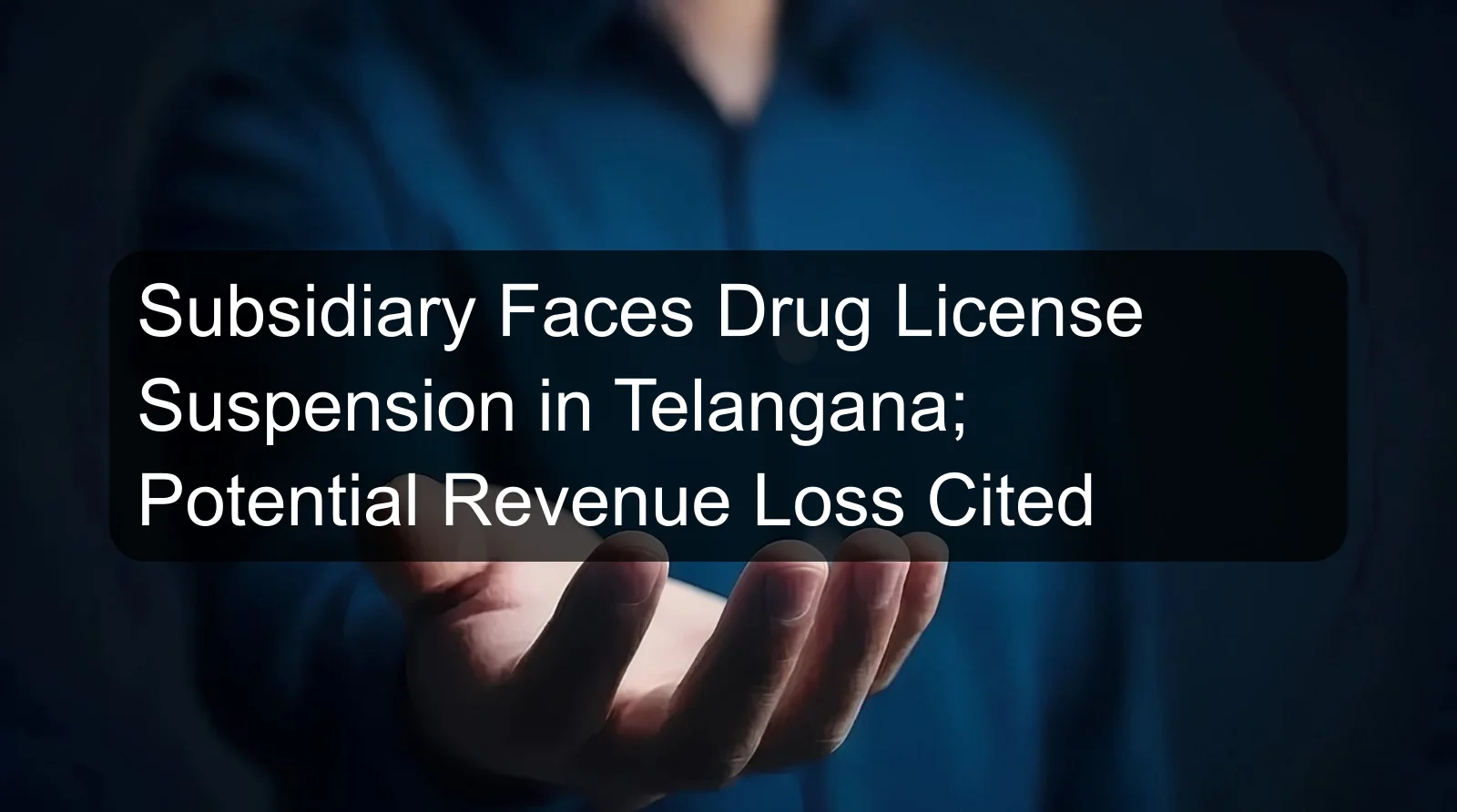 Subsidiary Faces Drug License Suspension in Telangana; Potential Revenue Loss Cited Subsidiary Faces Drug License Suspension in Telangana; Potential Revenue Loss Cited