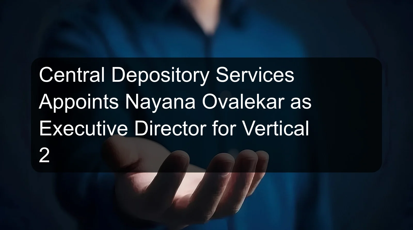 Central Depository Services Appoints Nayana Ovalekar as Executive Director for Vertical 2
