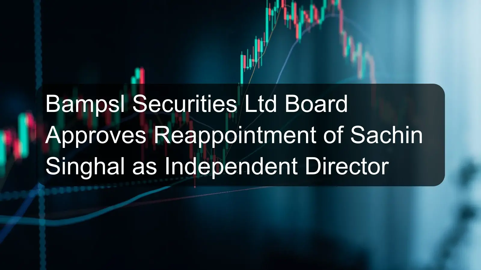 Bampsl Securities Ltd Board Approves Reappointment of Sachin Singhal as Independent Director Bampsl Securities Ltd Board Approves Reappointment of Sachin Singhal as Independent Director