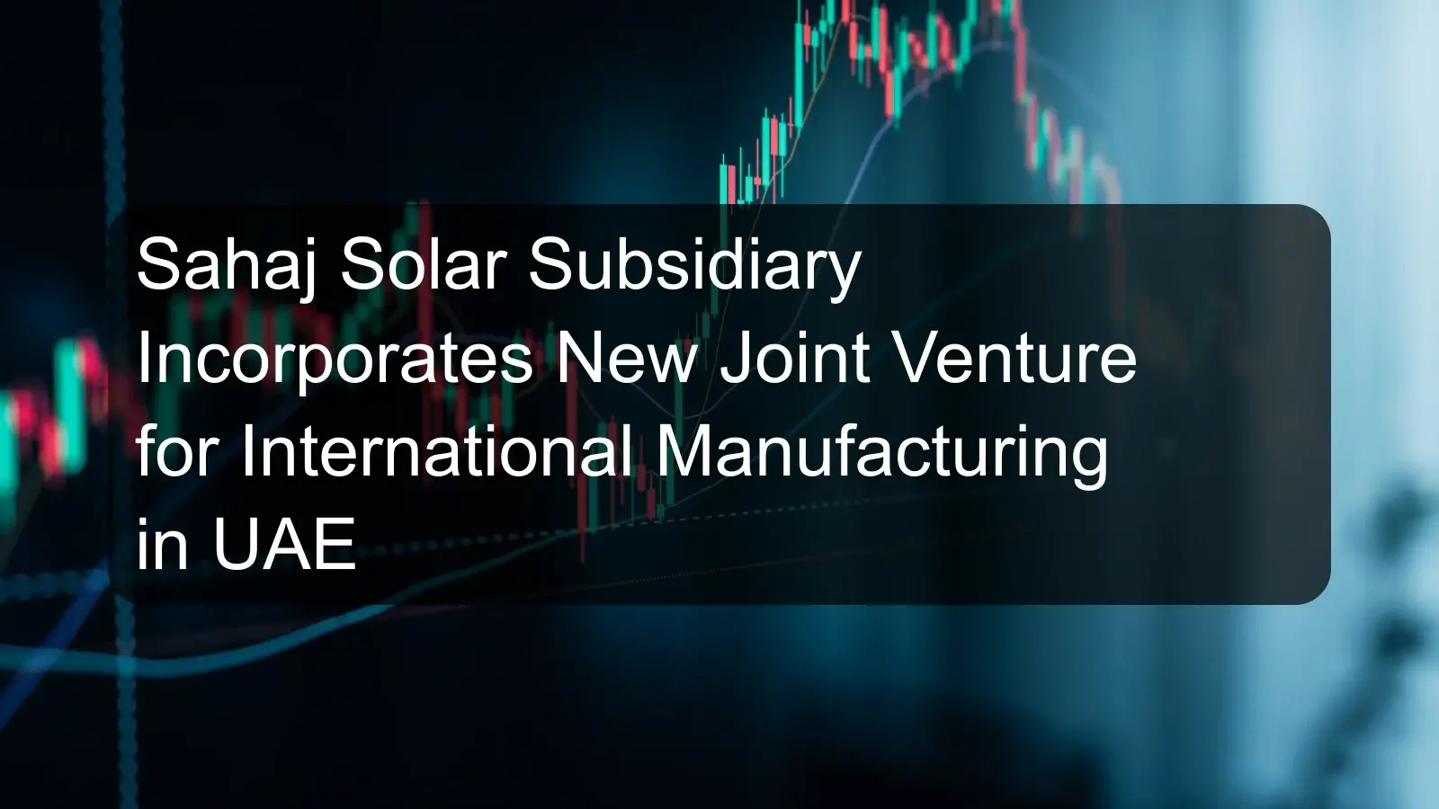 Sahaj Solar Subsidiary Incorporates New Joint Venture for International Manufacturing in UAE Sahaj Solar Subsidiary Incorporates New Joint Venture for International Manufacturing in UAE