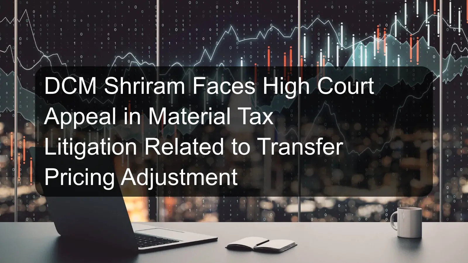 DCM Shriram Faces High Court Appeal in Material Tax Litigation Related to Transfer Pricing Adjustment DCM Shriram Faces High Court Appeal in Material Tax Litigation Related to Transfer Pricing Adjustment