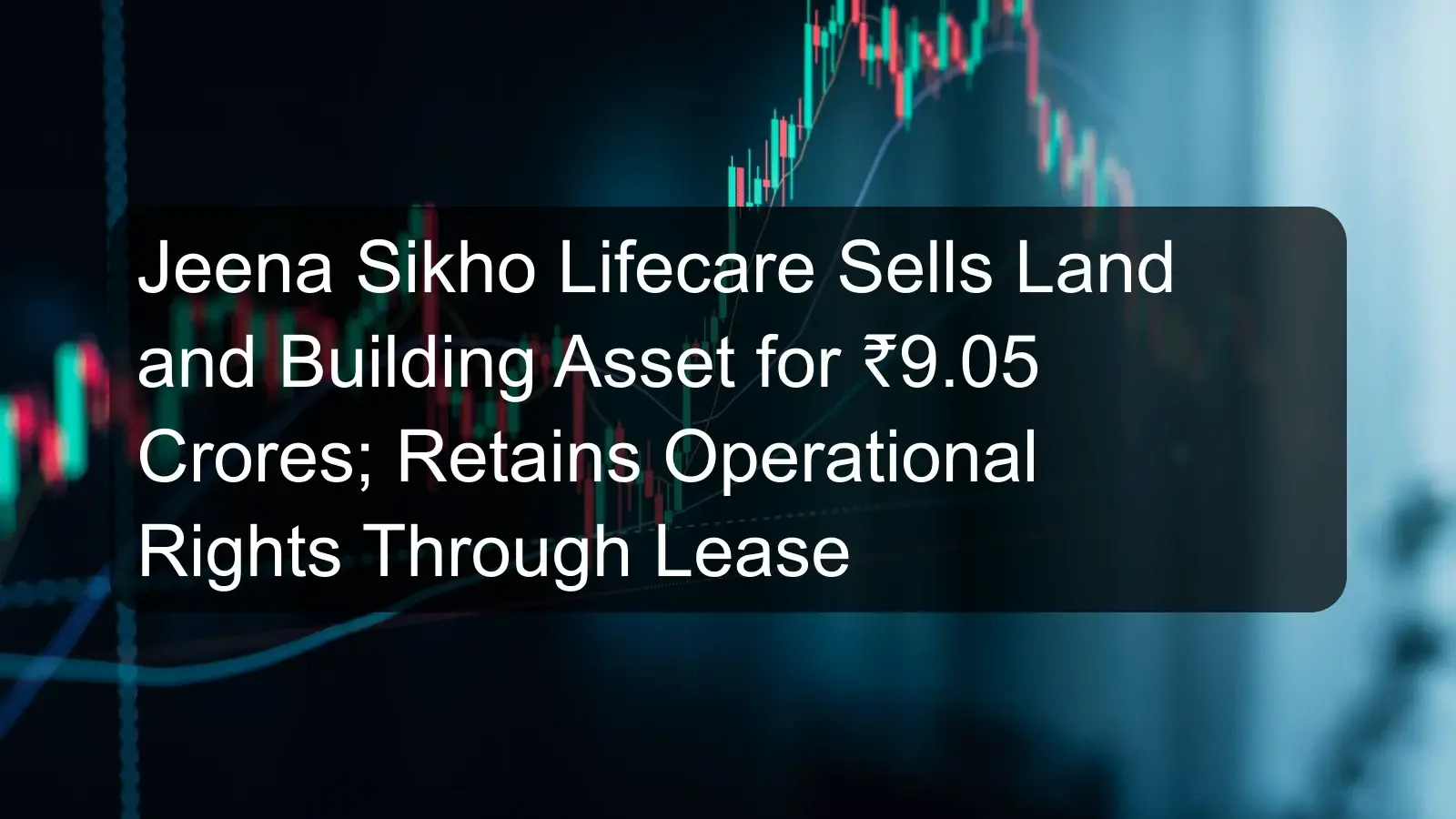Jeena Sikho Lifecare Sells Land and Building Asset for ₹9.05 Crores; Retains Operational Rights Through Lease Jeena Sikho Lifecare Sells Land and Building Asset for ₹9.05 Crores; Retains Operational Rights Through Lease