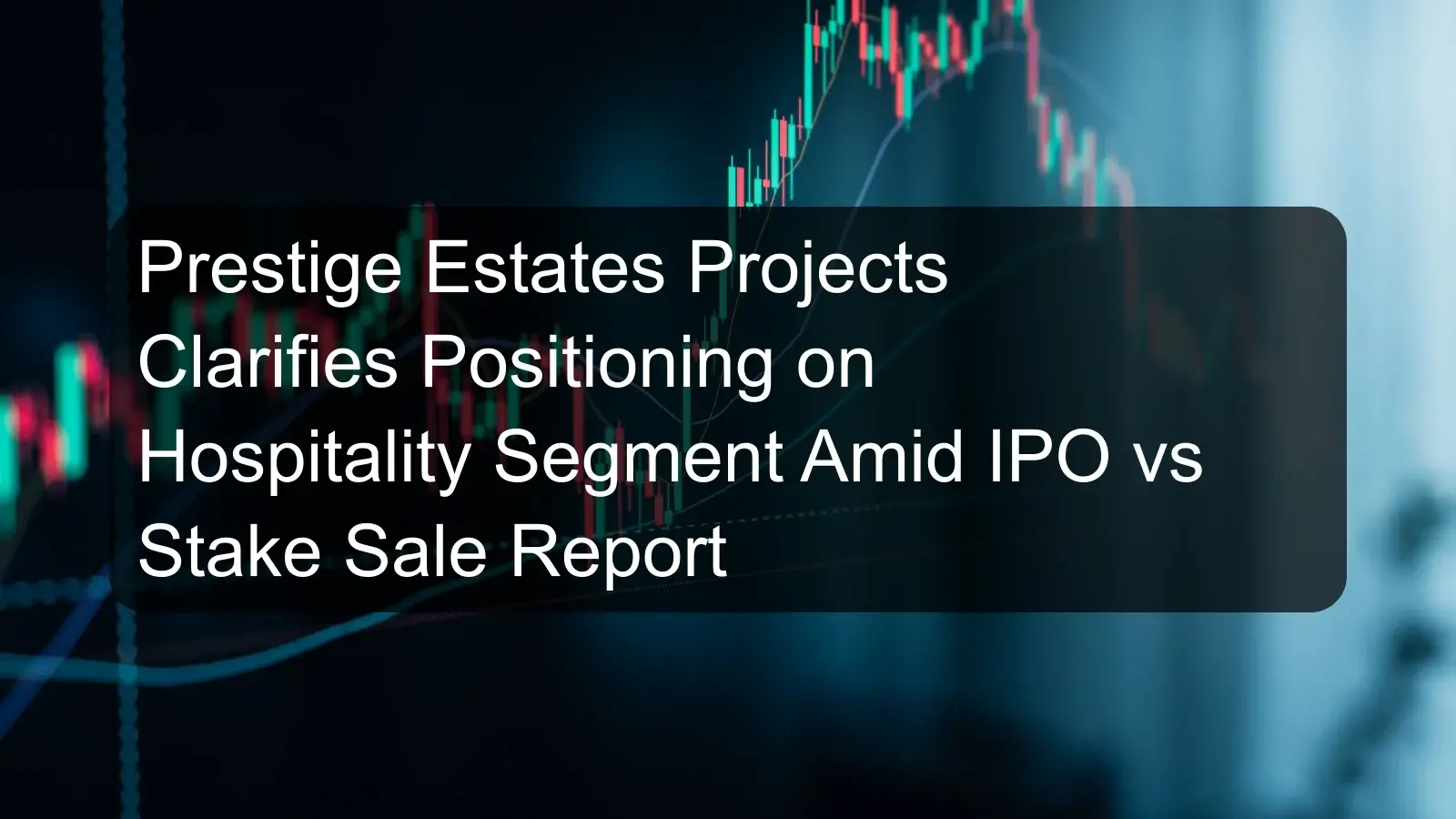 Prestige Estates Projects Clarifies Positioning on Hospitality Segment Amid IPO vs Stake Sale Report Prestige Estates Projects Clarifies Positioning on Hospitality Segment Amid IPO vs Stake Sale Report