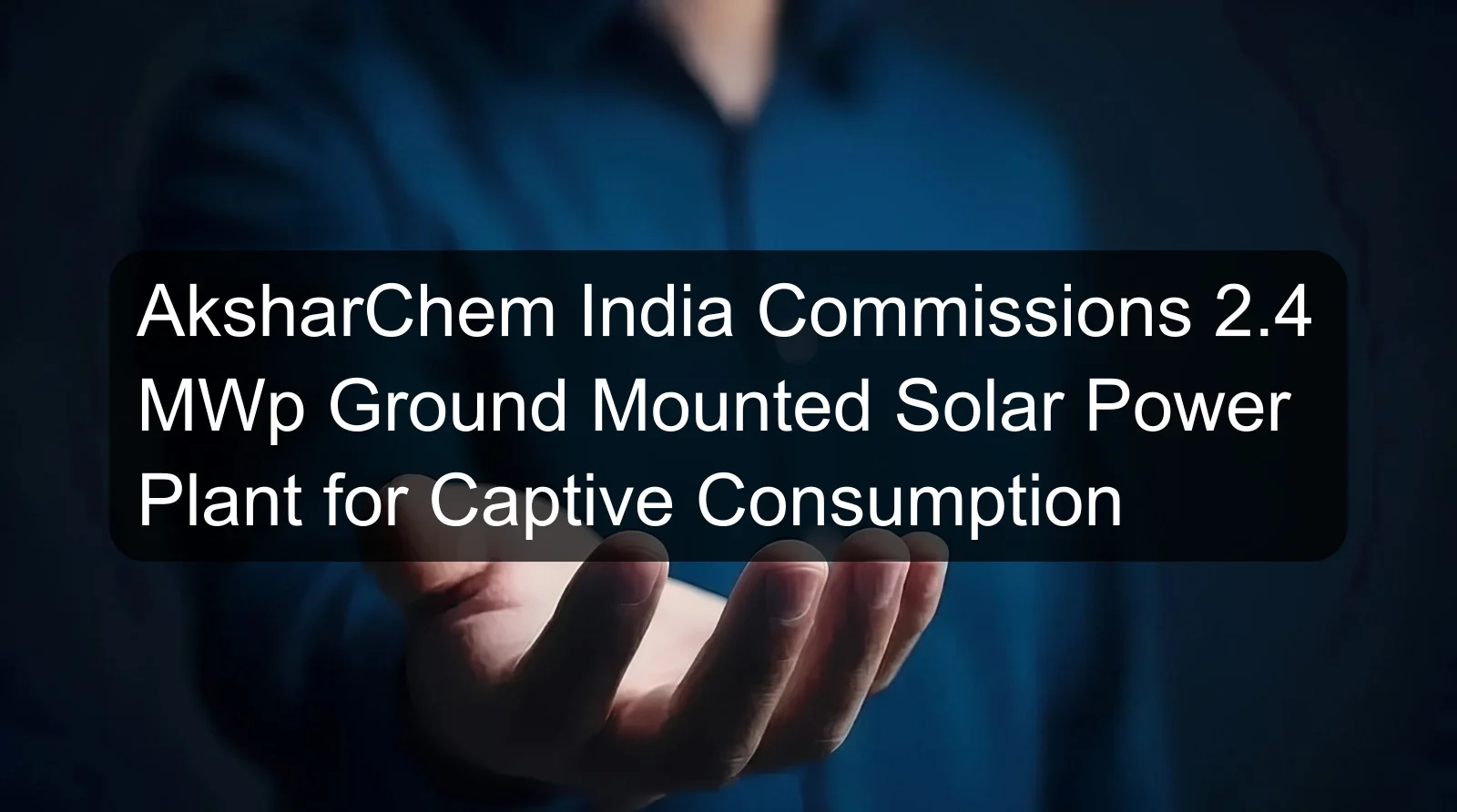 AksharChem India Commissions 2.4 MWp Ground Mounted Solar Power Plant for Captive Consumption
