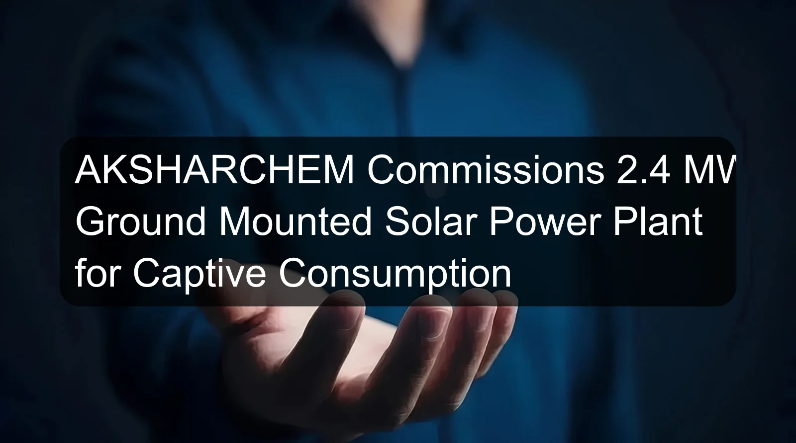 AKSHARCHEM Commissions 2.4 MWp Ground Mounted Solar Power Plant for Captive Consumption