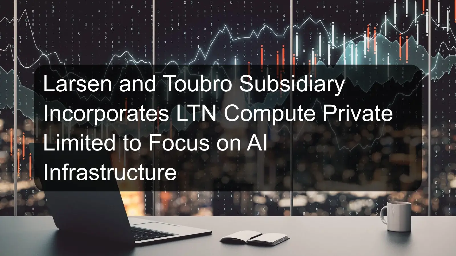 Larsen and Toubro Subsidiary Incorporates LTN Compute Private Limited to Focus on AI Infrastructure Larsen and Toubro Subsidiary Incorporates LTN Compute Private Limited to Focus on AI Infrastructure