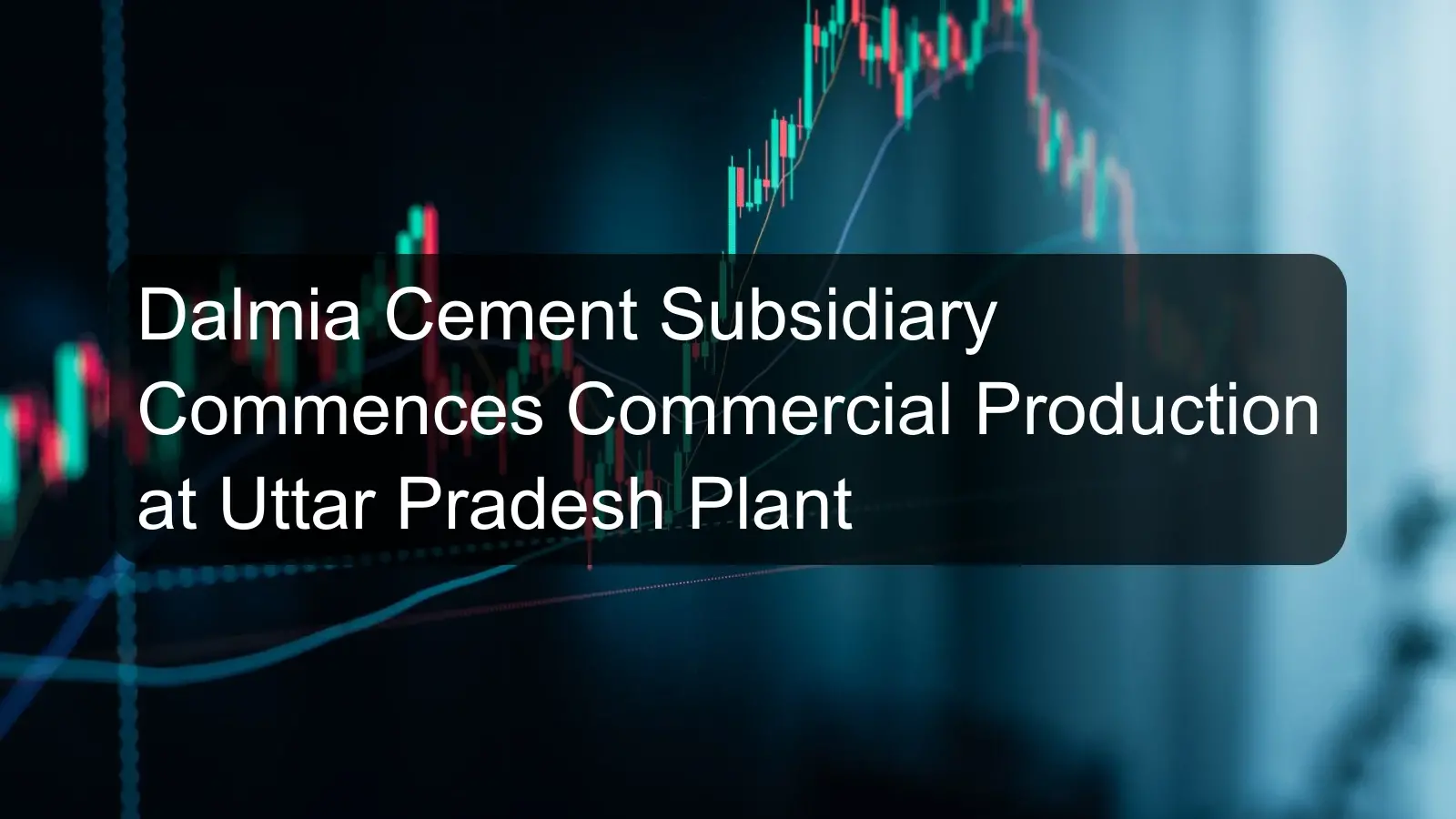 Dalmia Cement Subsidiary Commences Commercial Production at Uttar Pradesh Plant