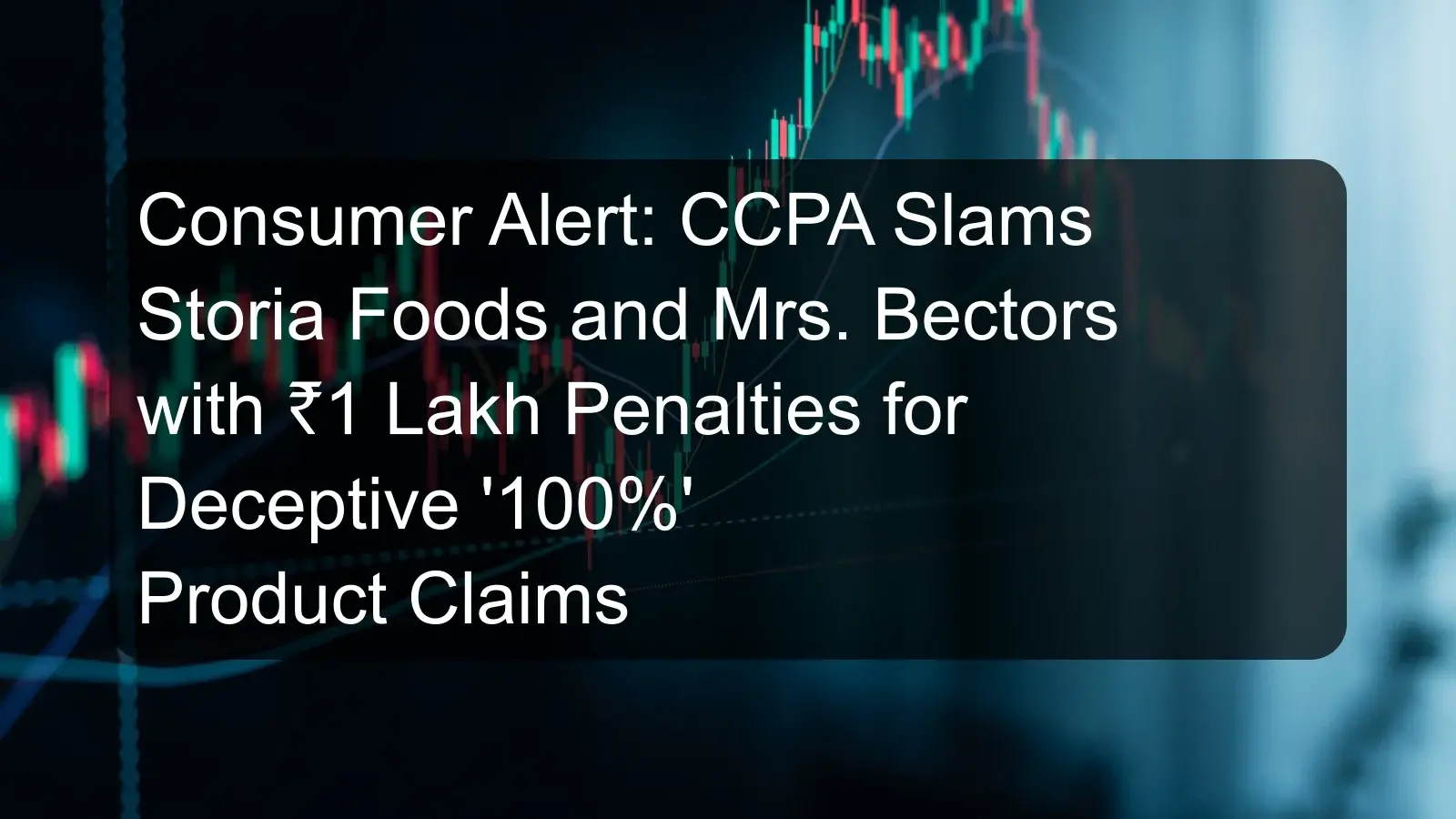 Consumer Alert: CCPA Slams Storia Foods and Mrs. Bectors with ₹1 Lakh Penalties for Deceptive '100%' Product Claims