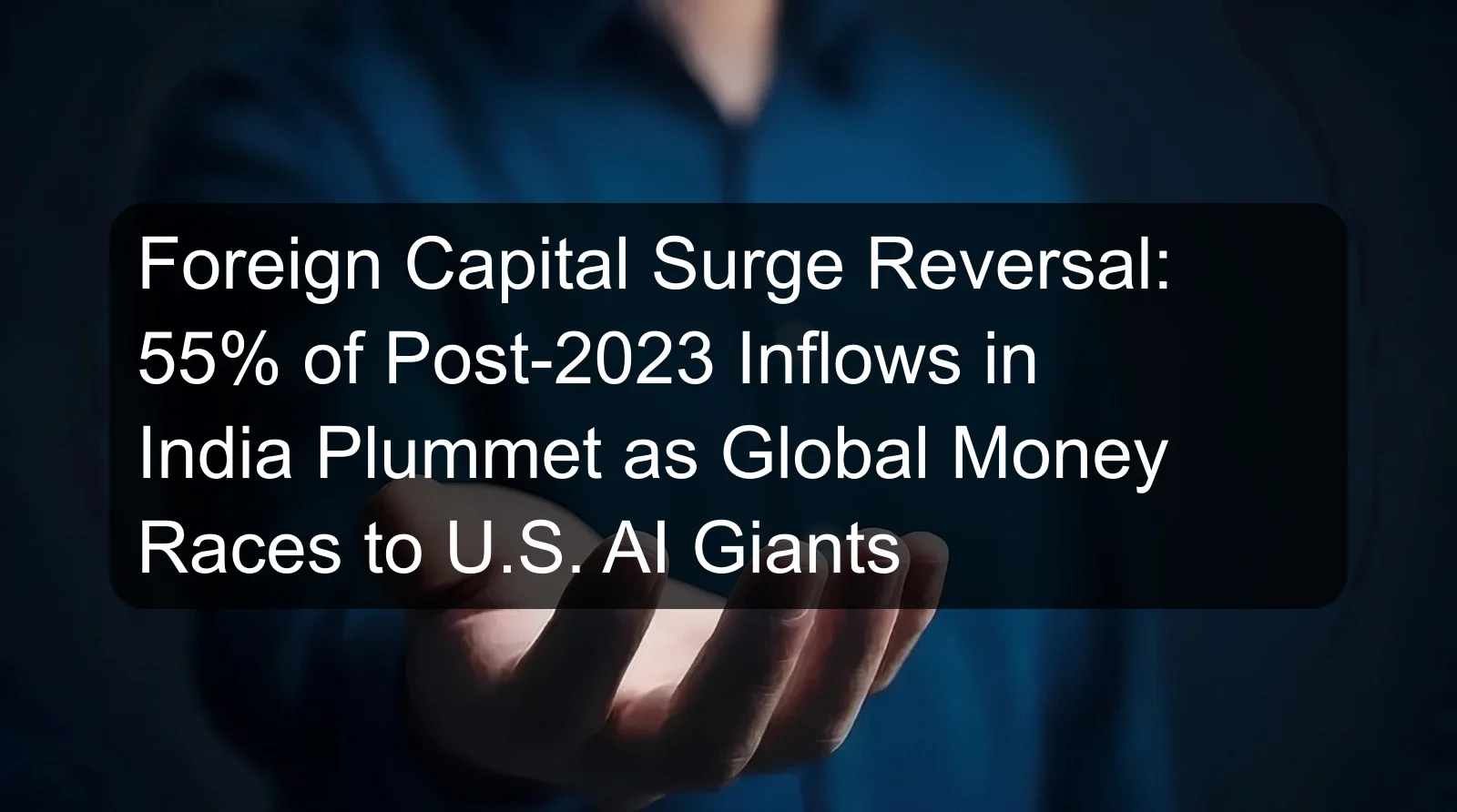 Foreign Capital Surge Reversal: 55% of Post-2023 Inflows in India Plummet as Global Money Races to U.S. AI Giants Foreign Capital Surge Reversal: 55% of Post-2023 Inflows in India Plummet as Global Money Races to U.S. AI Giants