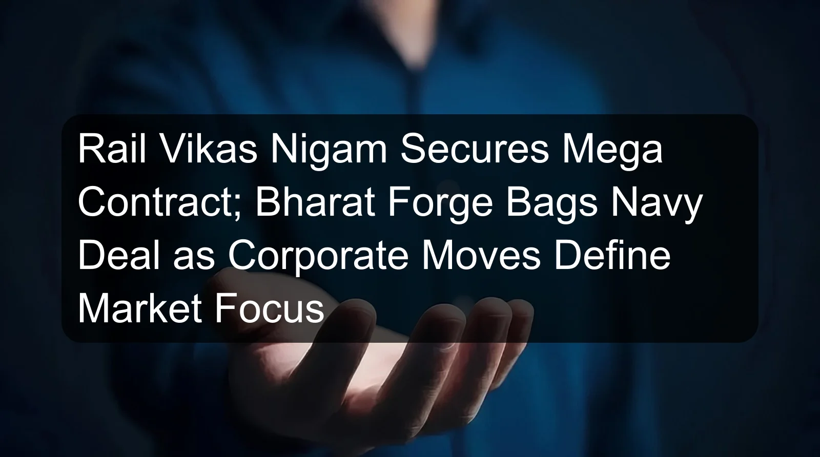 Rail Vikas Nigam Secures Mega Contract; Bharat Forge Bags Navy Deal as Corporate Moves Define Market Focus