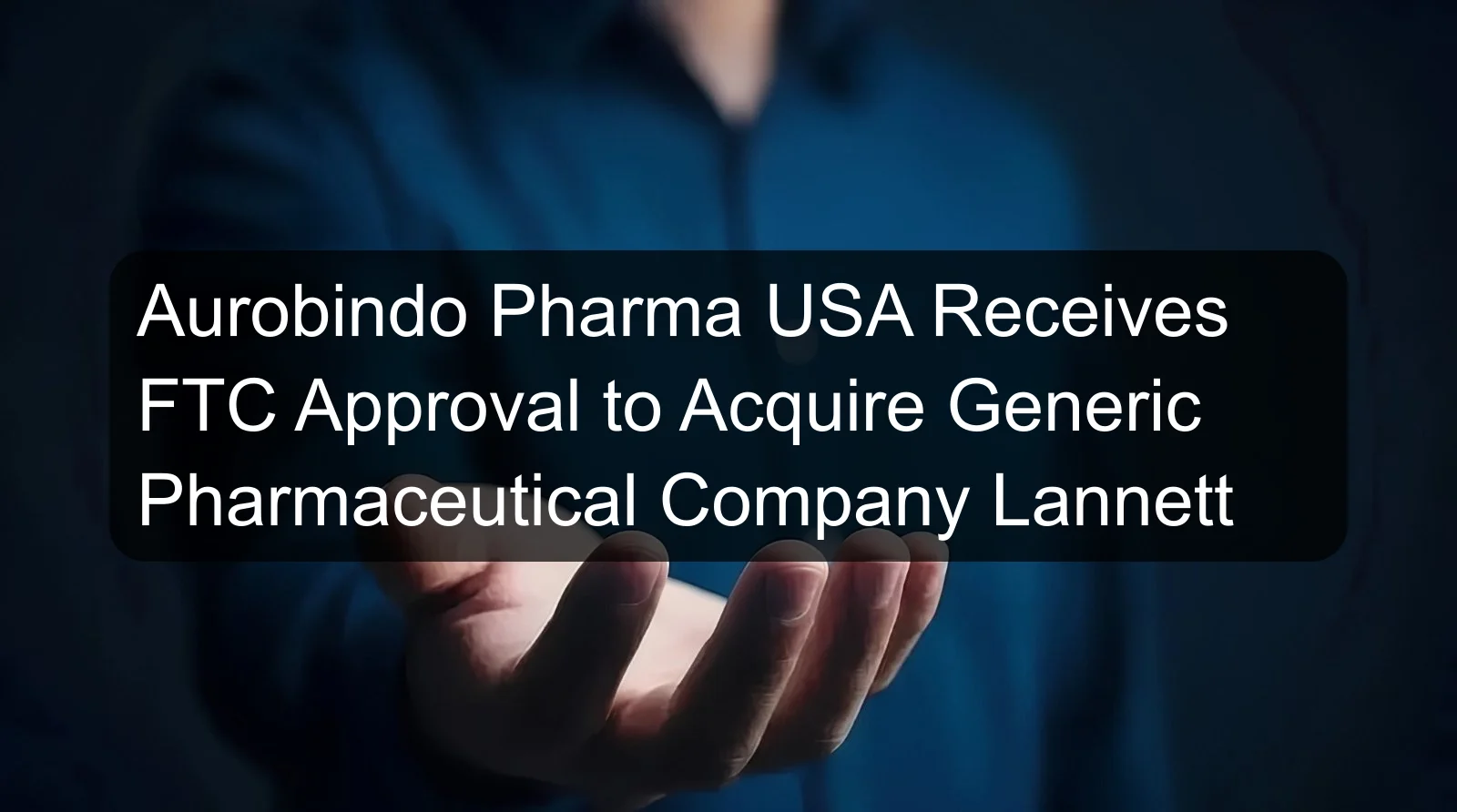 Aurobindo Pharma USA Receives FTC Approval to Acquire Generic Pharmaceutical Company Lannett Aurobindo Pharma USA Receives FTC Approval to Acquire Generic Pharmaceutical Company Lannett