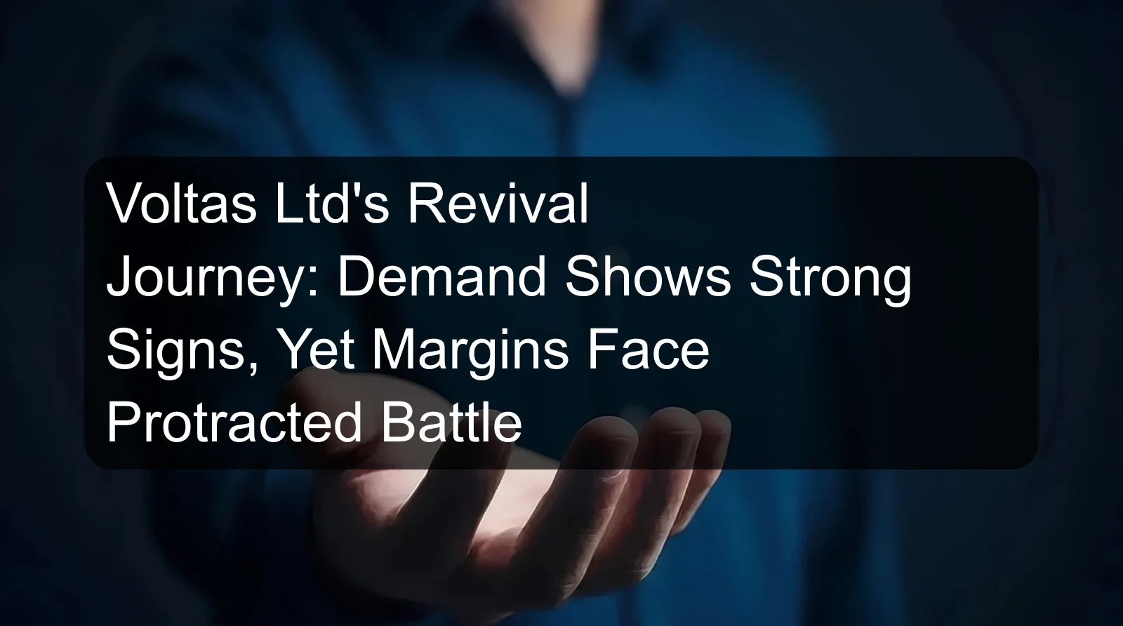 Voltas Ltd's Revival Journey: Demand Shows Strong Signs, Yet Margins Face Protracted Battle