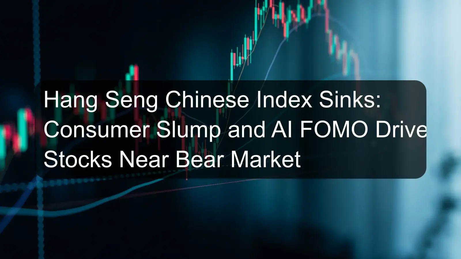 Hang Seng Chinese Index Sinks: Consumer Slump and AI FOMO Drive Stocks Near Bear Market Hang Seng Chinese Index Sinks: Consumer Slump and AI FOMO Drive Stocks Near Bear Market