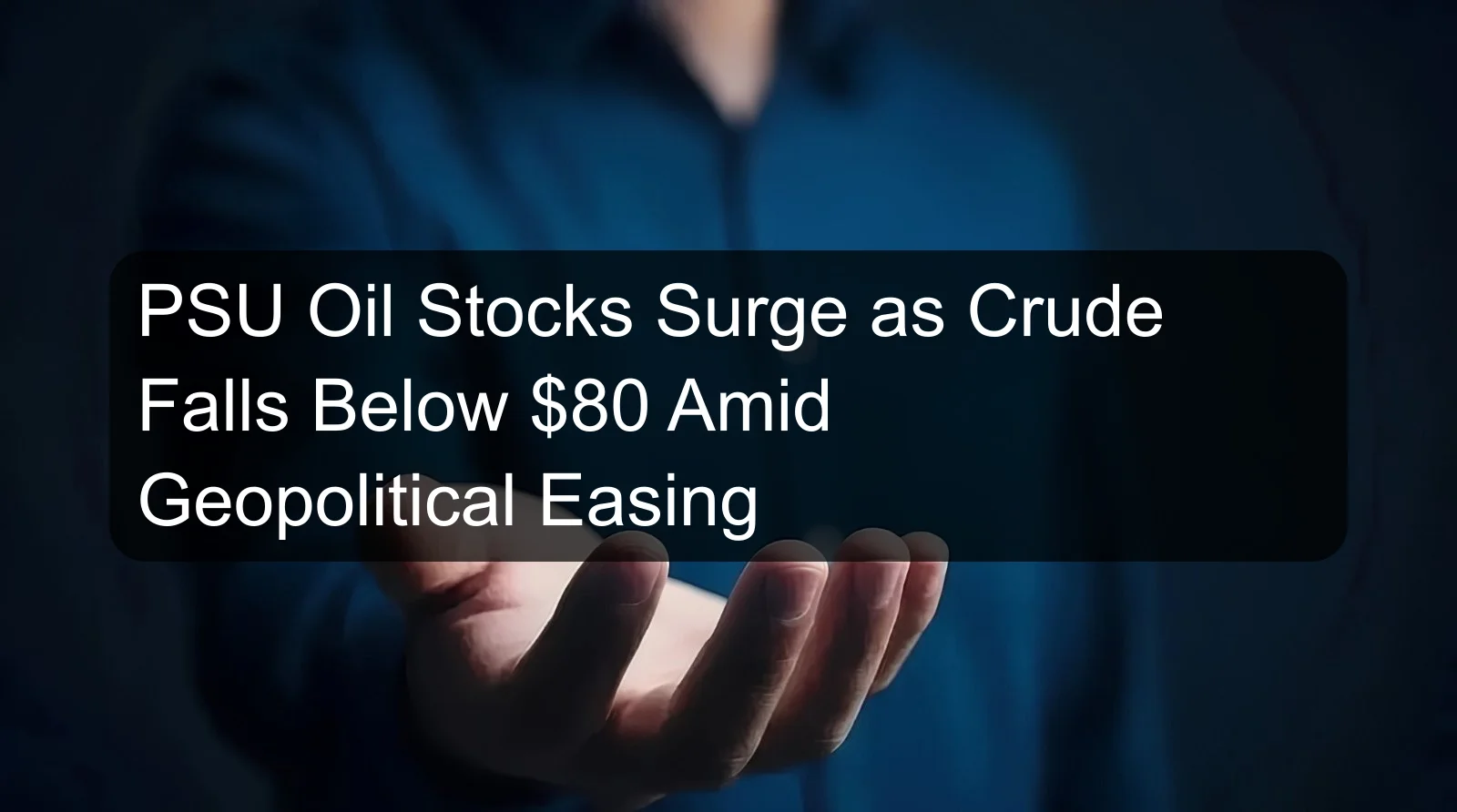 PSU Oil Stocks Surge as Crude Falls Below $80 Amid Geopolitical Easing PSU Oil Stocks Surge as Crude Falls Below $80 Amid Geopolitical Easing
