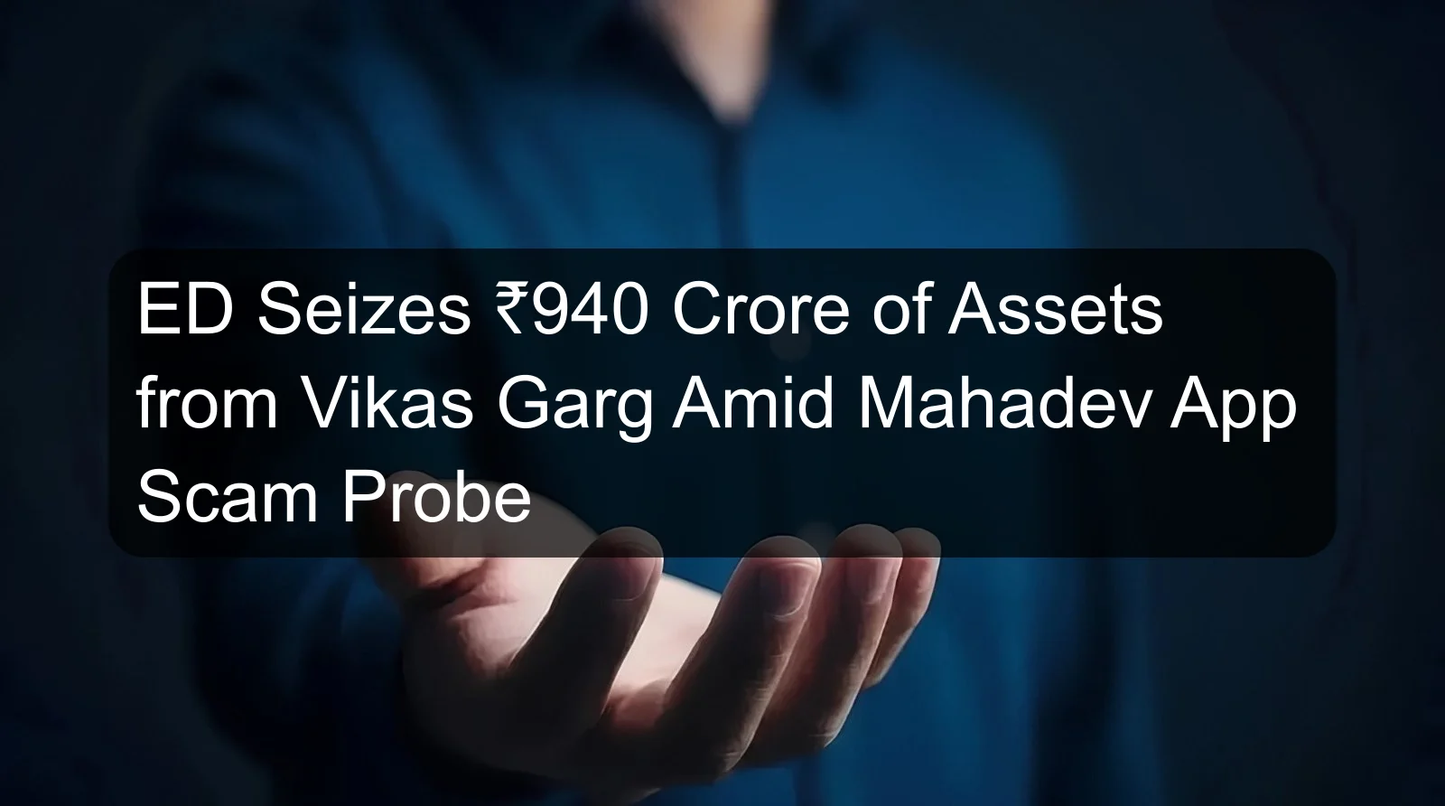 ED Seizes ₹940 Crore of Assets from Vikas Garg Amid Mahadev App Scam Probe ED Seizes ₹940 Crore of Assets from Vikas Garg Amid Mahadev App Scam Probe