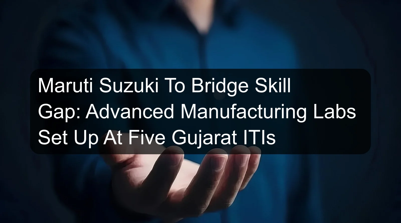 Maruti Suzuki To Bridge Skill Gap: Advanced Manufacturing Labs Set Up At Five Gujarat ITIs