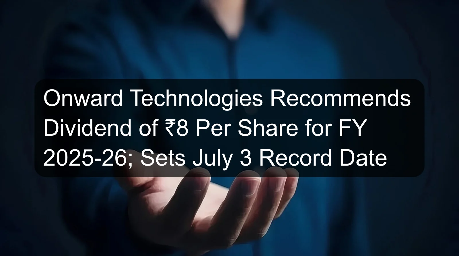 Onward Technologies Recommends Dividend of ₹8 Per Share for FY 2025-26; Sets July 3 Record Date