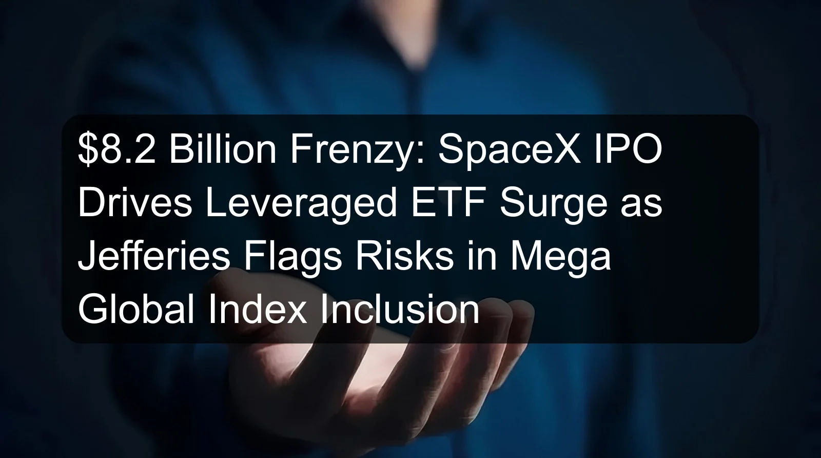 $8.2 Billion Frenzy: SpaceX IPO Drives Leveraged ETF Surge as Jefferies Flags Risks in Mega Global Index Inclusion