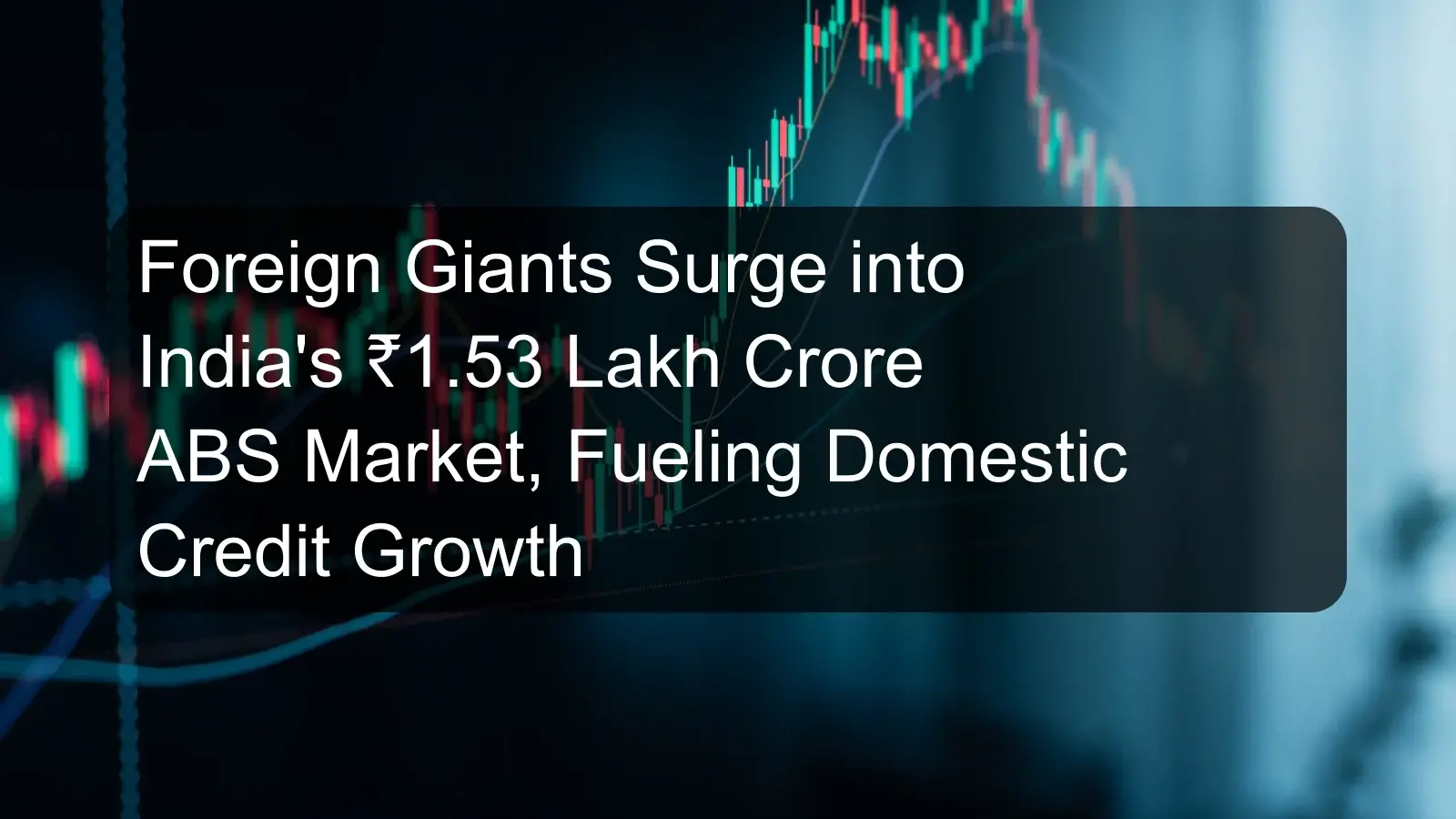 Foreign Giants Surge into India's ₹1.53 Lakh Crore ABS Market, Fueling Domestic Credit Growth Foreign Giants Surge into India's ₹1.53 Lakh Crore ABS Market, Fueling Domestic Credit Growth