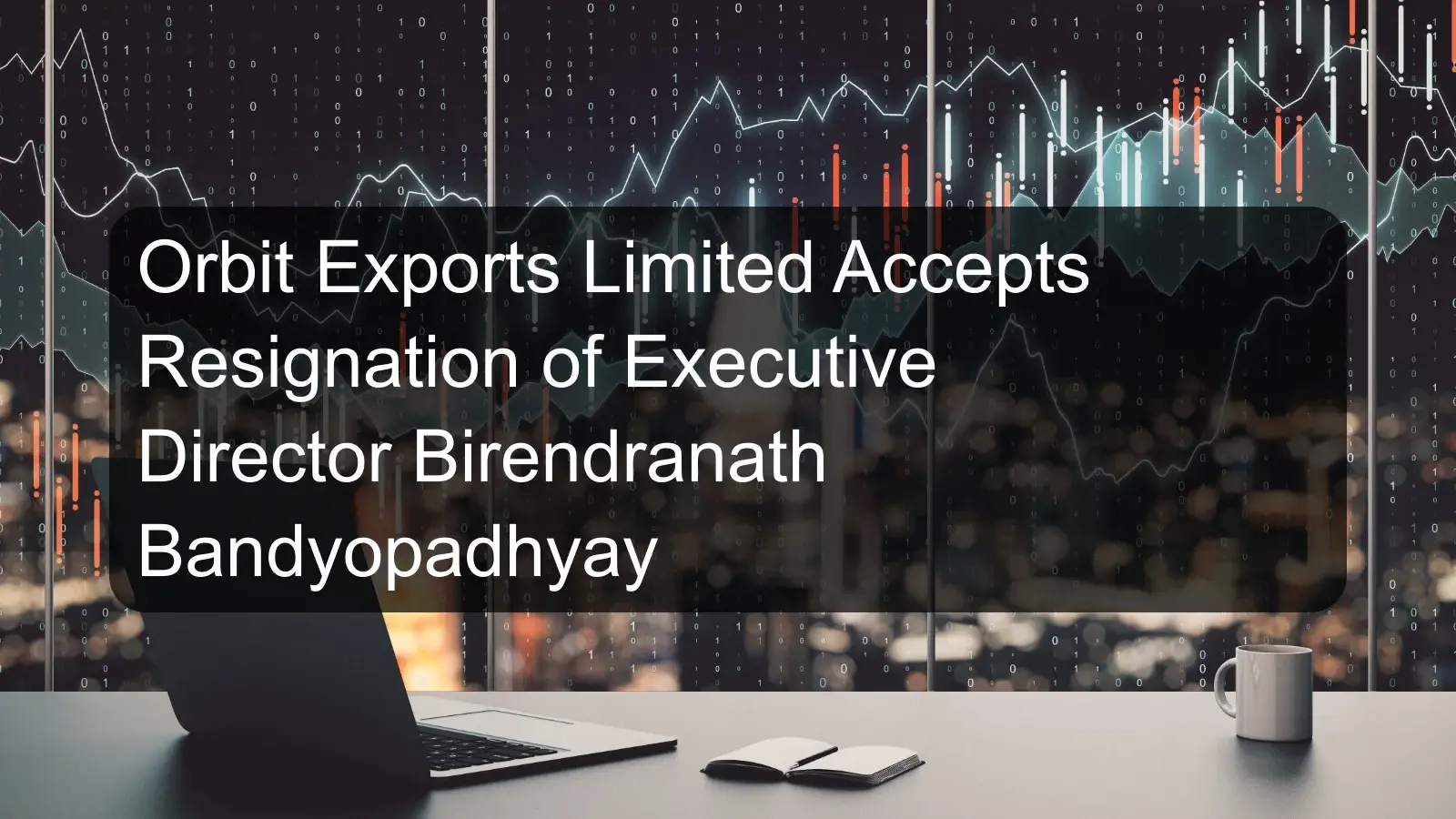 Orbit Exports Limited Accepts Resignation of Executive Director Birendranath Bandyopadhyay Orbit Exports Limited Accepts Resignation of Executive Director Birendranath Bandyopadhyay