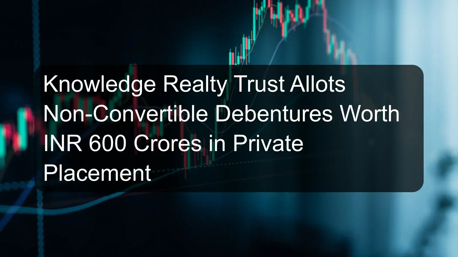 Knowledge Realty Trust Allots Non-Convertible Debentures Worth INR 600 Crores in Private Placement
