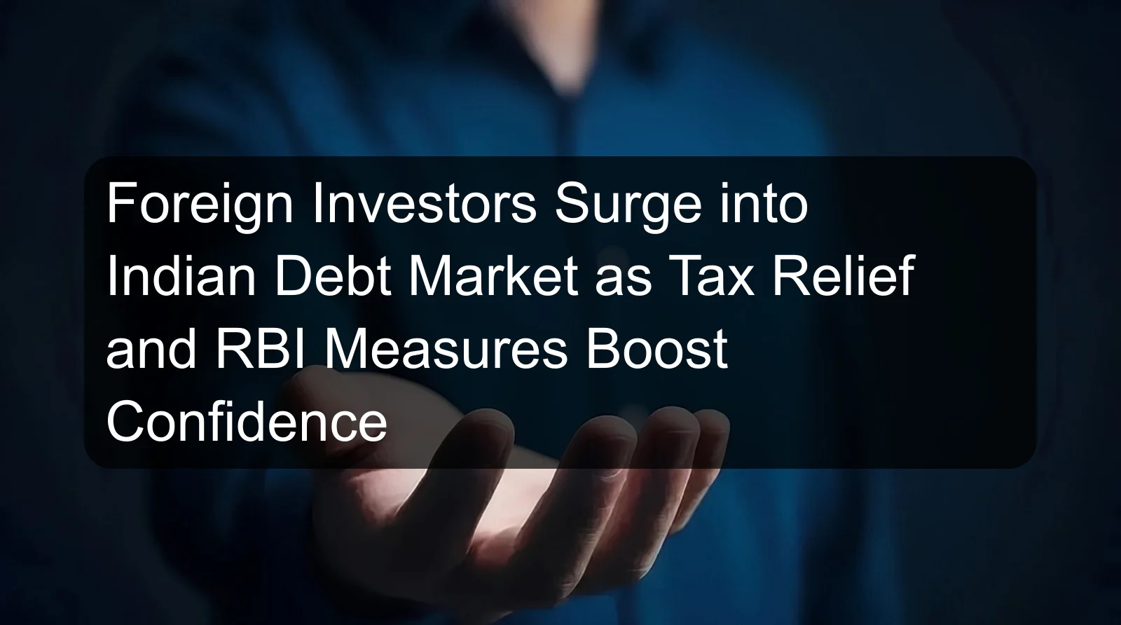 Foreign Investors Surge into Indian Debt Market as Tax Relief and RBI Measures Boost Confidence Foreign Investors Surge into Indian Debt Market as Tax Relief and RBI Measures Boost Confidence