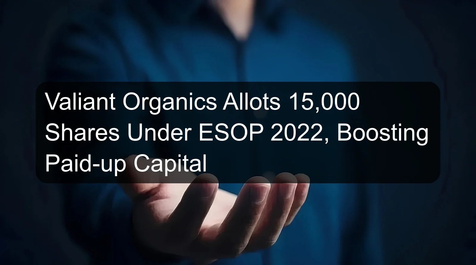 Valiant Organics Allots 15,000 Shares Under ESOP 2022, Boosting Paid-up Capital Valiant Organics Allots 15,000 Shares Under ESOP 2022, Boosting Paid-up Capital