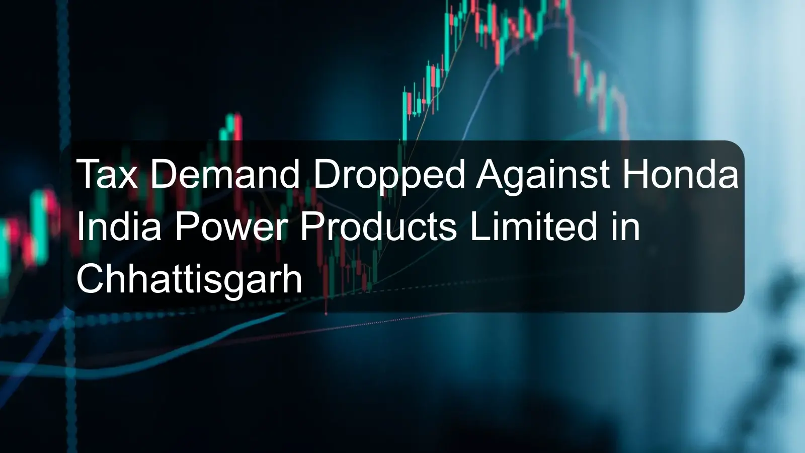 Tax Demand Dropped Against Honda India Power Products Limited in Chhattisgarh Tax Demand Dropped Against Honda India Power Products Limited in Chhattisgarh