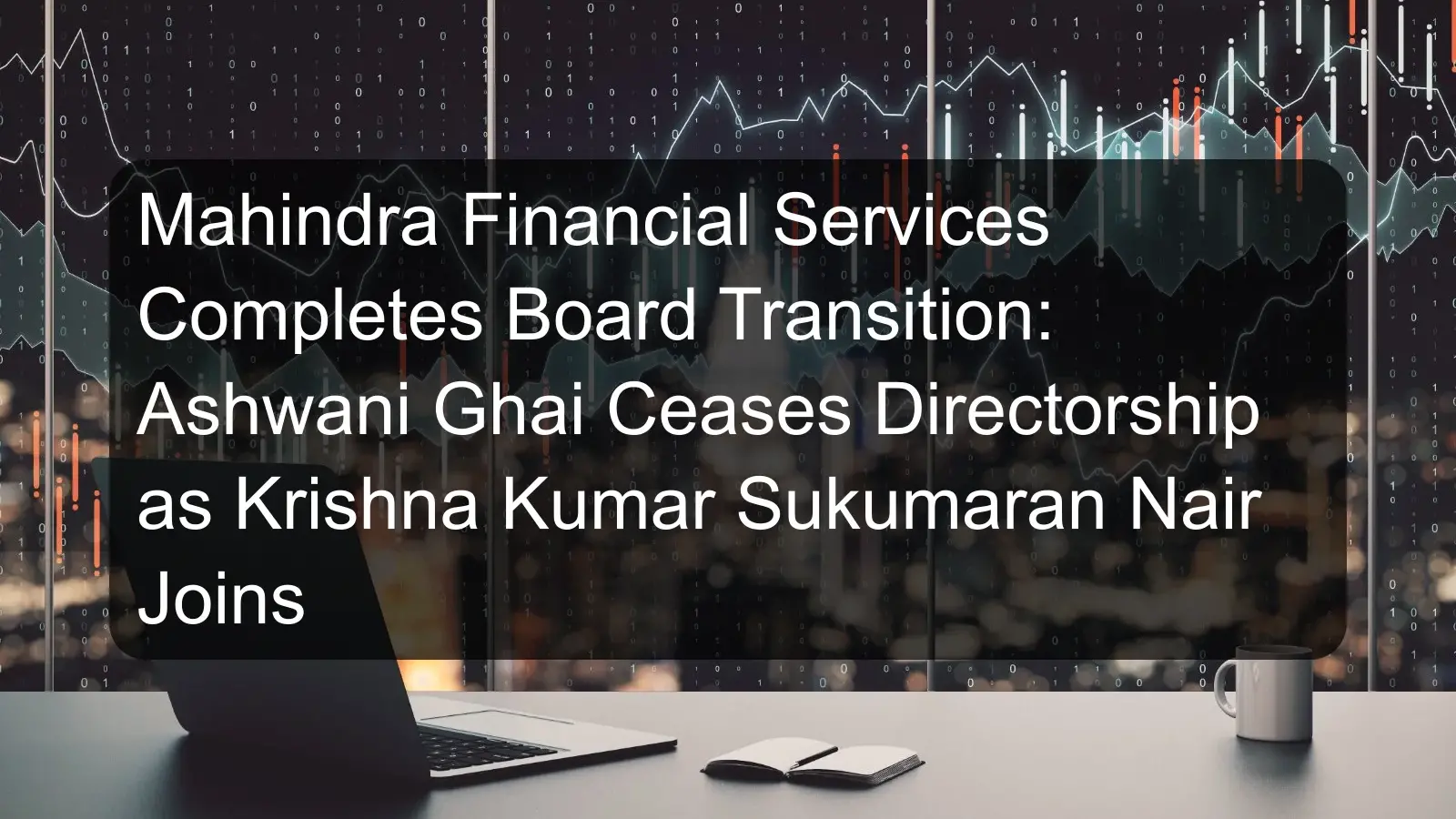 Mahindra Financial Services Completes Board Transition: Ashwani Ghai Ceases Directorship as Krishna Kumar Sukumaran Nair Joins Mahindra Financial Services Completes Board Transition: Ashwani Ghai Ceases Directorship as Krishna Kumar Sukumaran Nair Joins