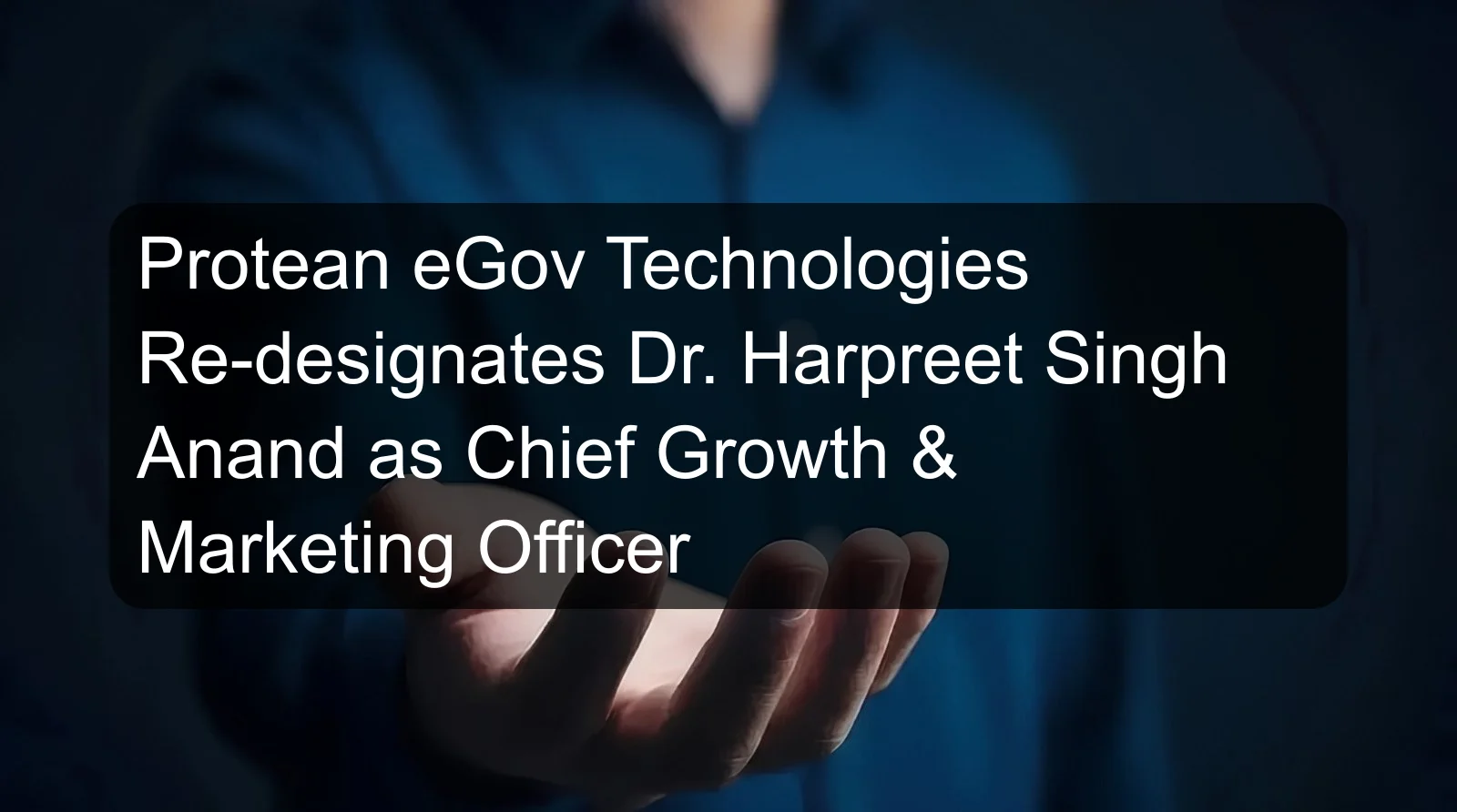 Protean eGov Technologies Re-designates Dr. Harpreet Singh Anand as Chief Growth & Marketing Officer